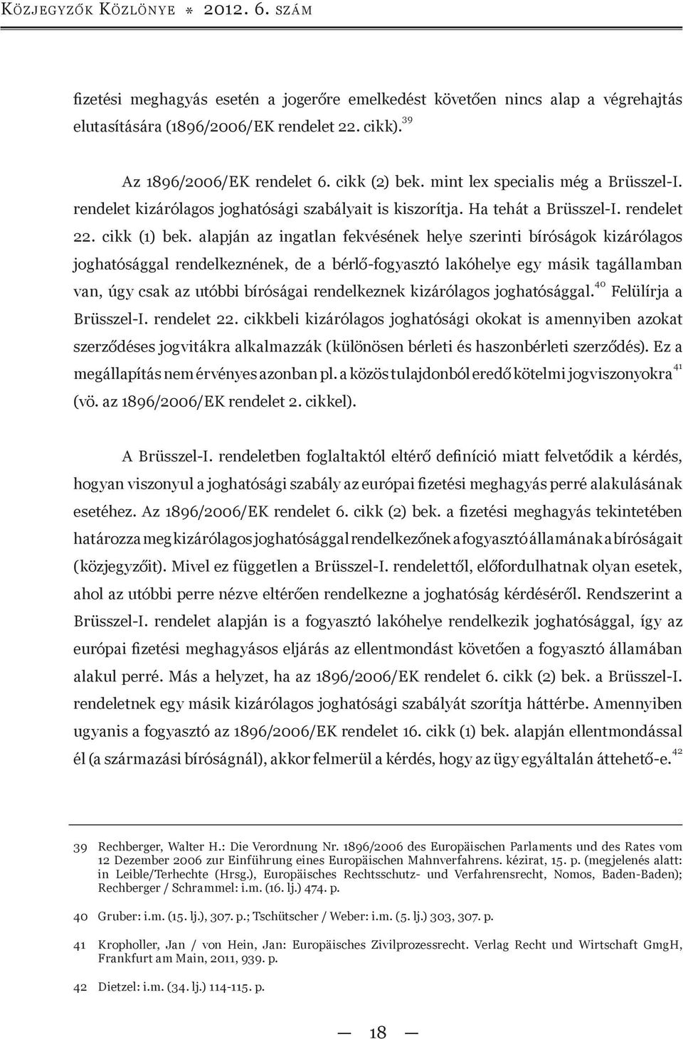 alapján az ingatlan fekvésének helye szerinti bíróságok kizárólagos joghatósággal rendelkeznének, de a bérlő-fogyasztó lakóhelye egy másik tagállamban van, úgy csak az utóbbi bíróságai rendelkeznek