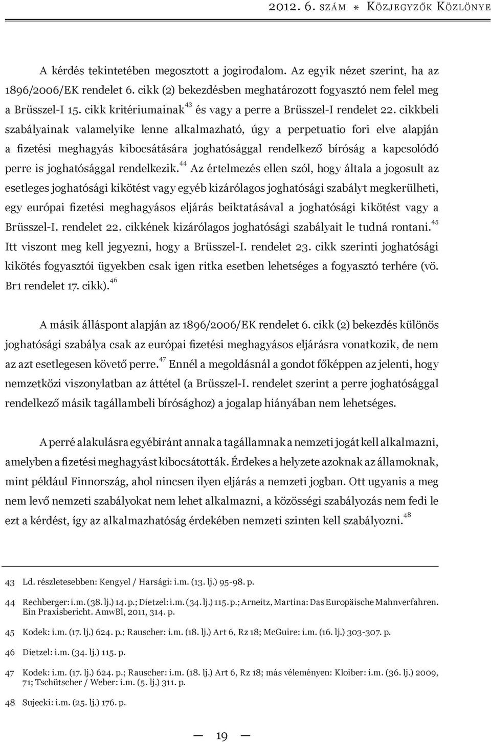 cikkbeli szabályainak valamelyike lenne alkalmazható, úgy a perpetuatio fori elve alapján a fizetési meghagyás kibocsátására joghatósággal rendelkező bíróság a kapcsolódó perre is joghatósággal