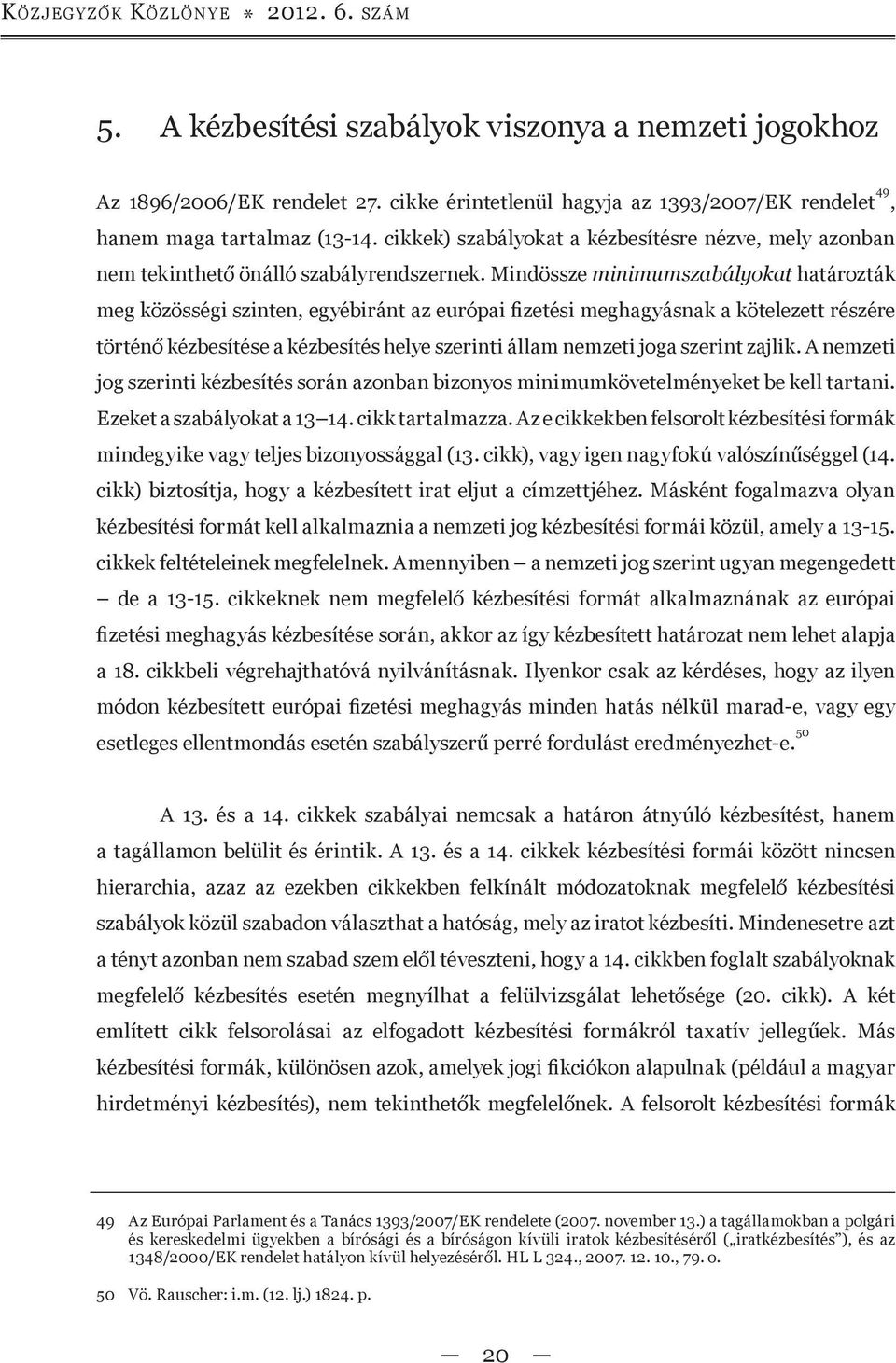 Mindössze minimumszabályokat határozták meg közösségi szinten, egyébiránt az európai fizetési meghagyásnak a kötelezett részére történő kézbesítése a kézbesítés helye szerinti állam nemzeti joga