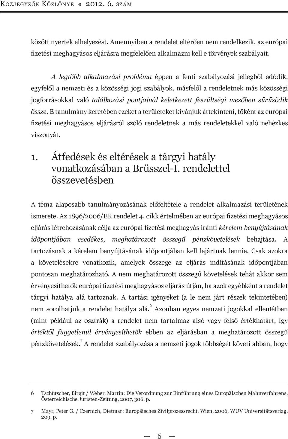 A legtöbb alkalmazási probléma éppen a fenti szabályozási jellegből adódik, egyfelől a nemzeti és a közösségi jogi szabályok, másfelől a rendeletnek más közösségi jogforrásokkal való találkozási