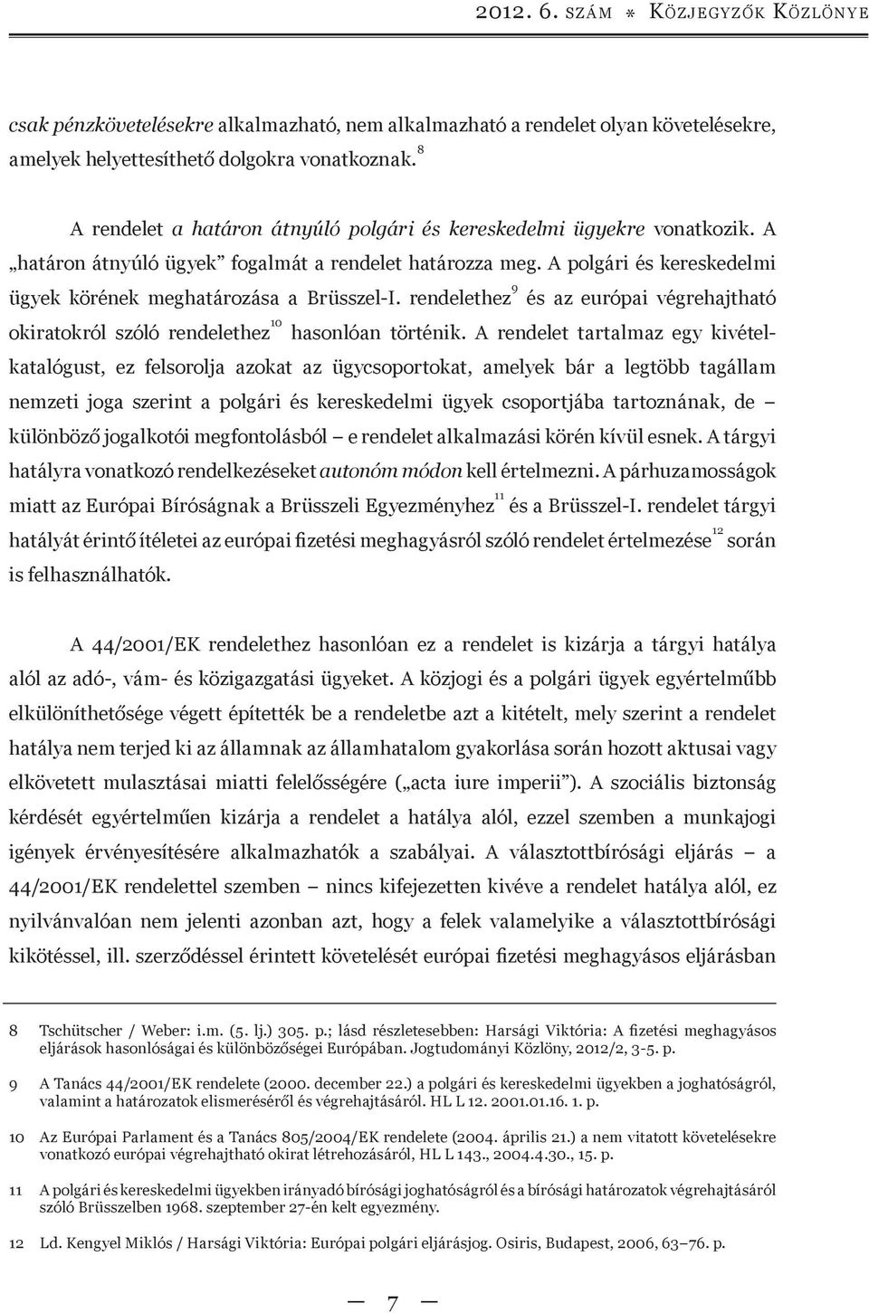 A polgári és kereskedelmi ügyek körének meghatározása a Brüsszel-I. rendelethez 9 és az európai végrehajtható okiratokról szóló rendelethez 10 hasonlóan történik.