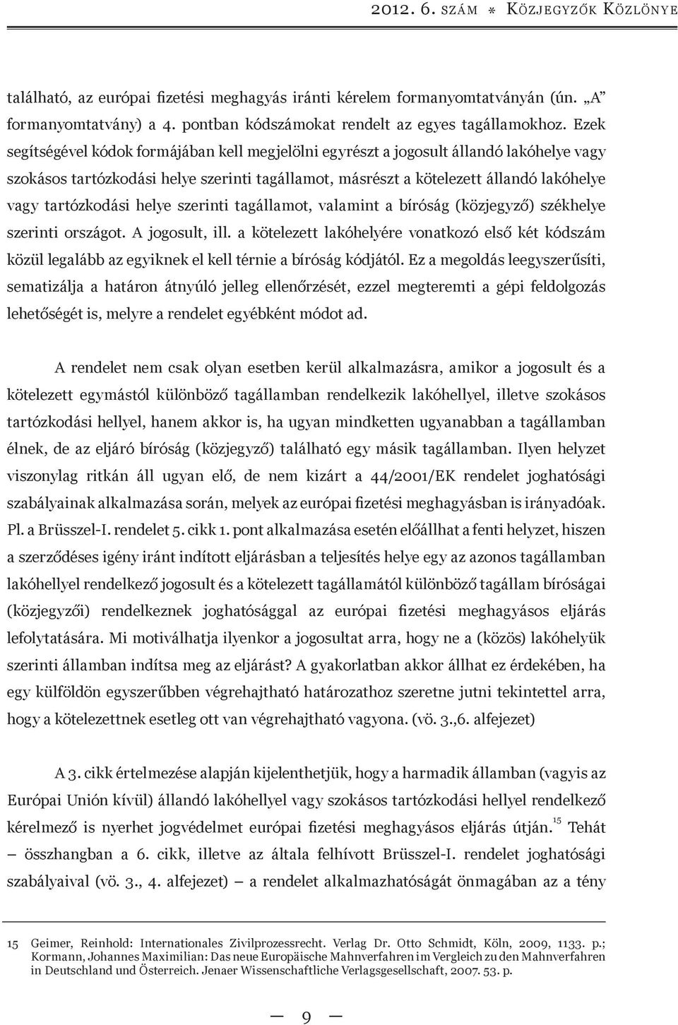 tartózkodási helye szerinti tagállamot, valamint a bíróság (közjegyző) székhelye szerinti országot. A jogosult, ill.