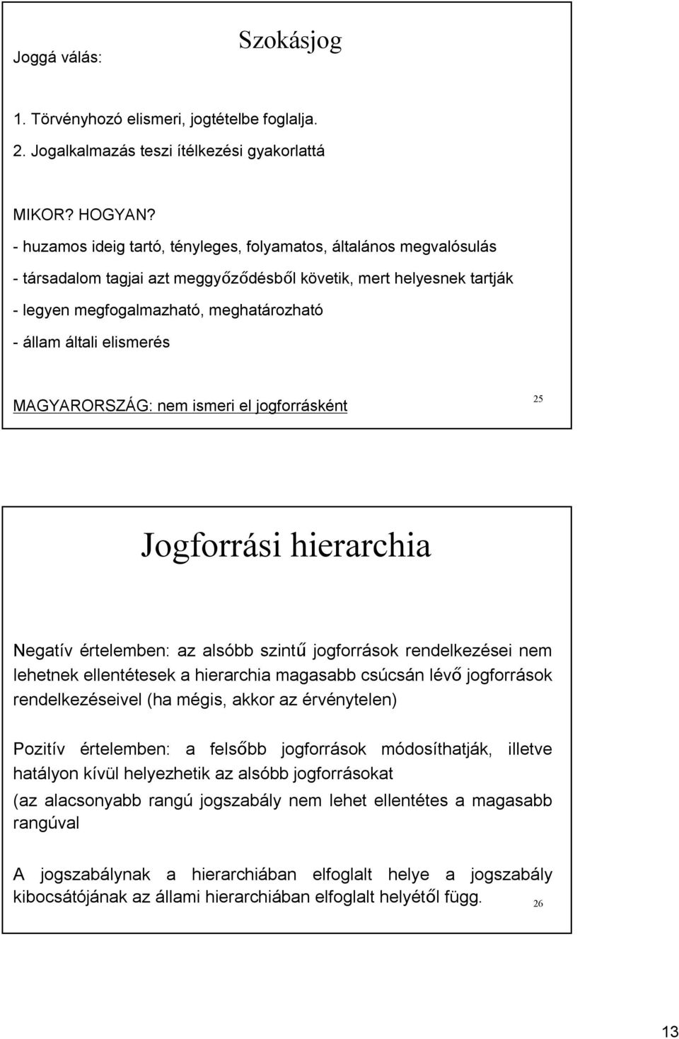 elismerés MAGYARORSZÁG: nem ismeri el jogforrásként 25 Jogforrási hierarchia Negatív értelemben: az alsóbb szintű jogforrások rendelkezései nem lehetnek ellentétesek a hierarchia magasabb csúcsán