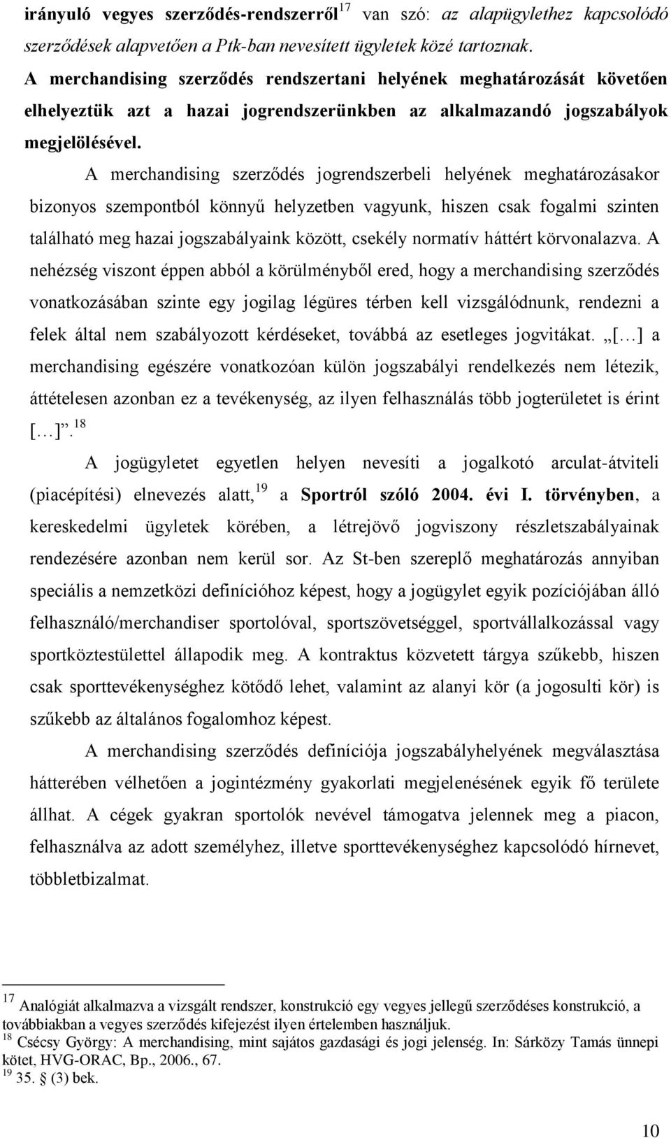 A merchandising szerződés jogrendszerbeli helyének meghatározásakor bizonyos szempontból könnyű helyzetben vagyunk, hiszen csak fogalmi szinten található meg hazai jogszabályaink között, csekély