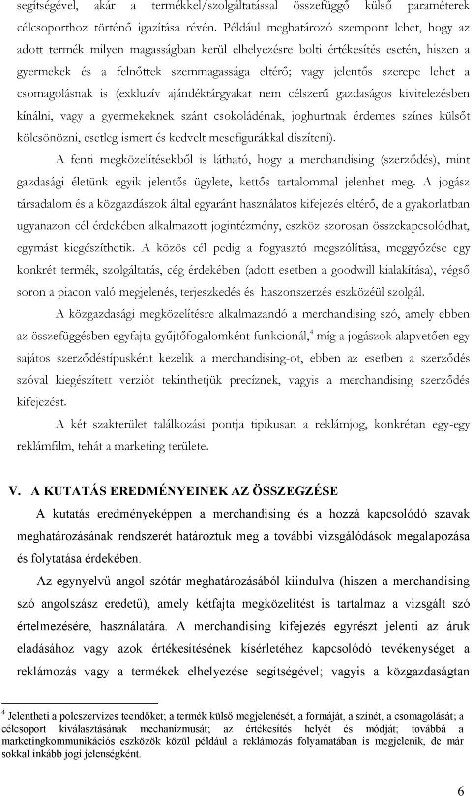 lehet a csomagolásnak is (exkluzív ajándéktárgyakat nem célszerű gazdaságos kivitelezésben kínálni, vagy a gyermekeknek szánt csokoládénak, joghurtnak érdemes színes külsőt kölcsönözni, esetleg