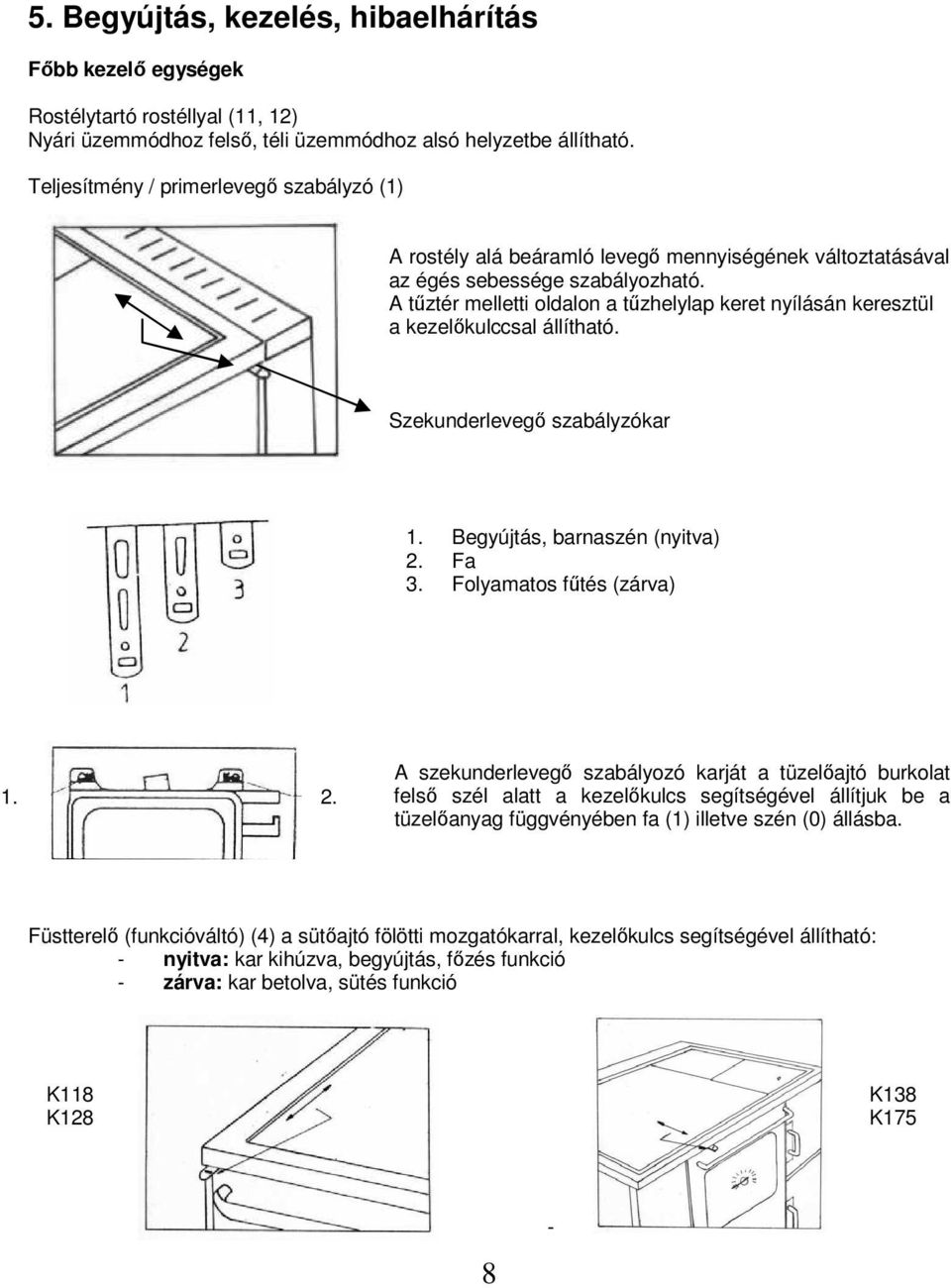 A tőztér melletti oldalon a tőzhelylap keret nyílásán keresztül a kezelıkulccsal állítható. Szekunderlevegı szabályzókar 1. Begyújtás, barnaszén (nyitva) 2.