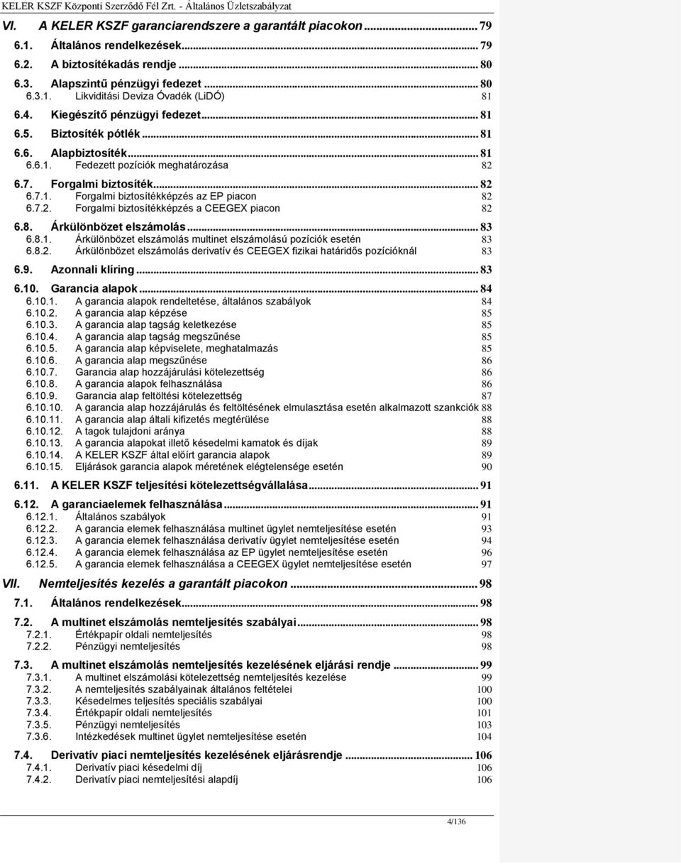 7.2. Forgalmi biztosítékképzés a CEEGEX piacon 82 6.8. Árkülönbözet elszámolás... 83 6.8.1. Árkülönbözet elszámolás multinet elszámolású pozíciók esetén 83 6.8.2. Árkülönbözet elszámolás derivatív és CEEGEX fizikai határidős pozícióknál 83 6.