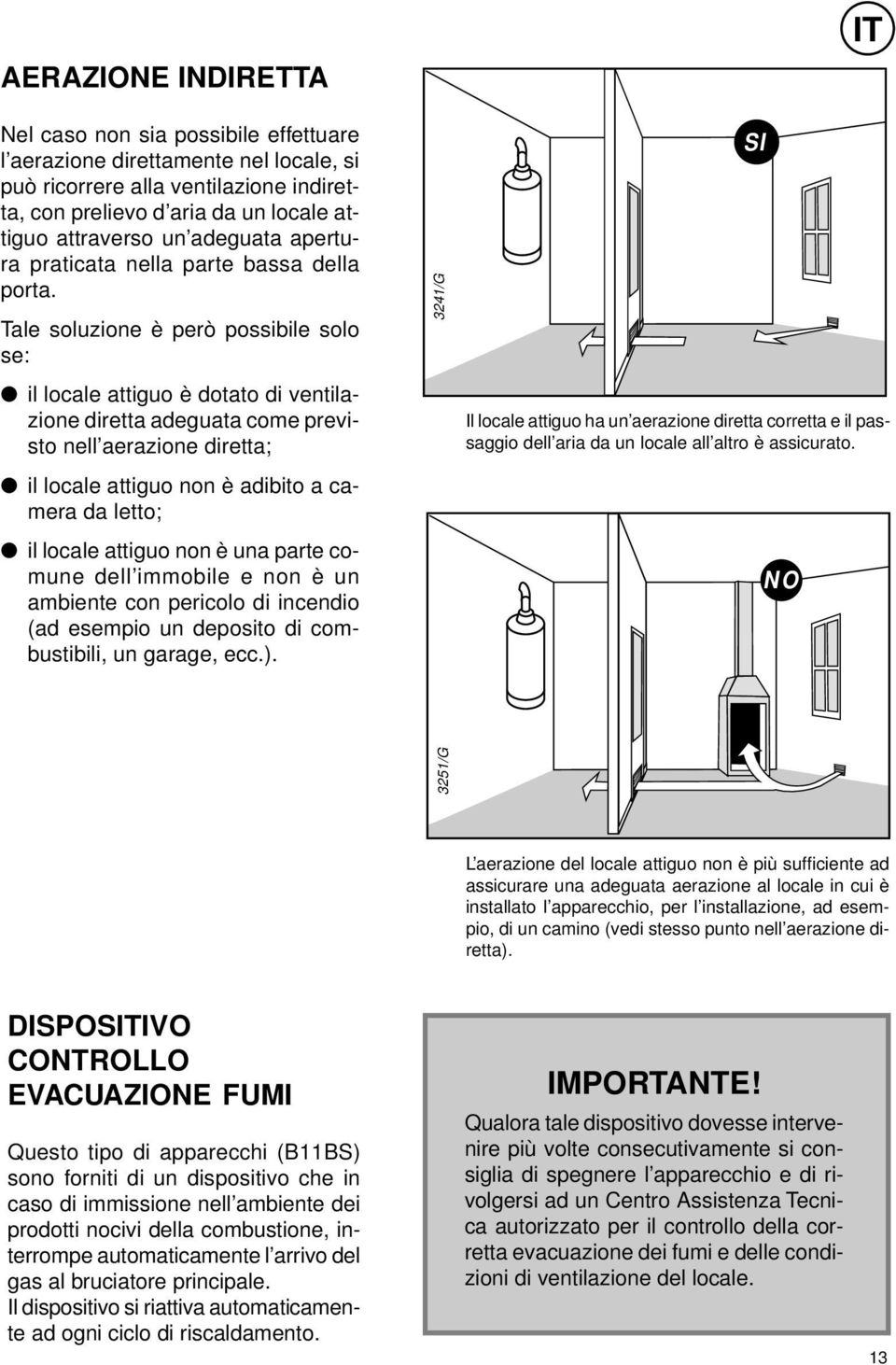 Tale soluzione è però possibile solo se: il locale attiguo è dotato di ventilazione diretta adeguata come previsto nell aerazione diretta; il locale attiguo non è adibito a camera da letto; il locale