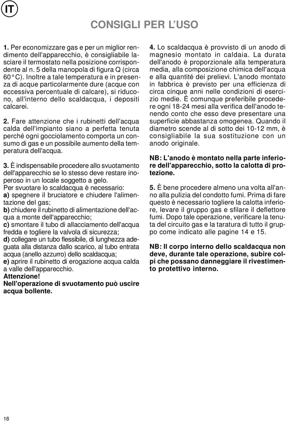 Inoltre a tale temperatura e in presenza di acque particolarmente dure (acque con eccessiva percentuale di calcare), si riducono, all'interno dello scaldacqua, i depositi calcarei. 2.