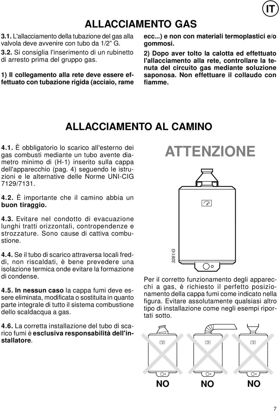 2) Dopo aver tolto la calotta ed effettuato l'allacciamento alla rete, controllare la tenuta del circuito gas mediante soluzione saponosa. Non effettuare il collaudo con fiamme.