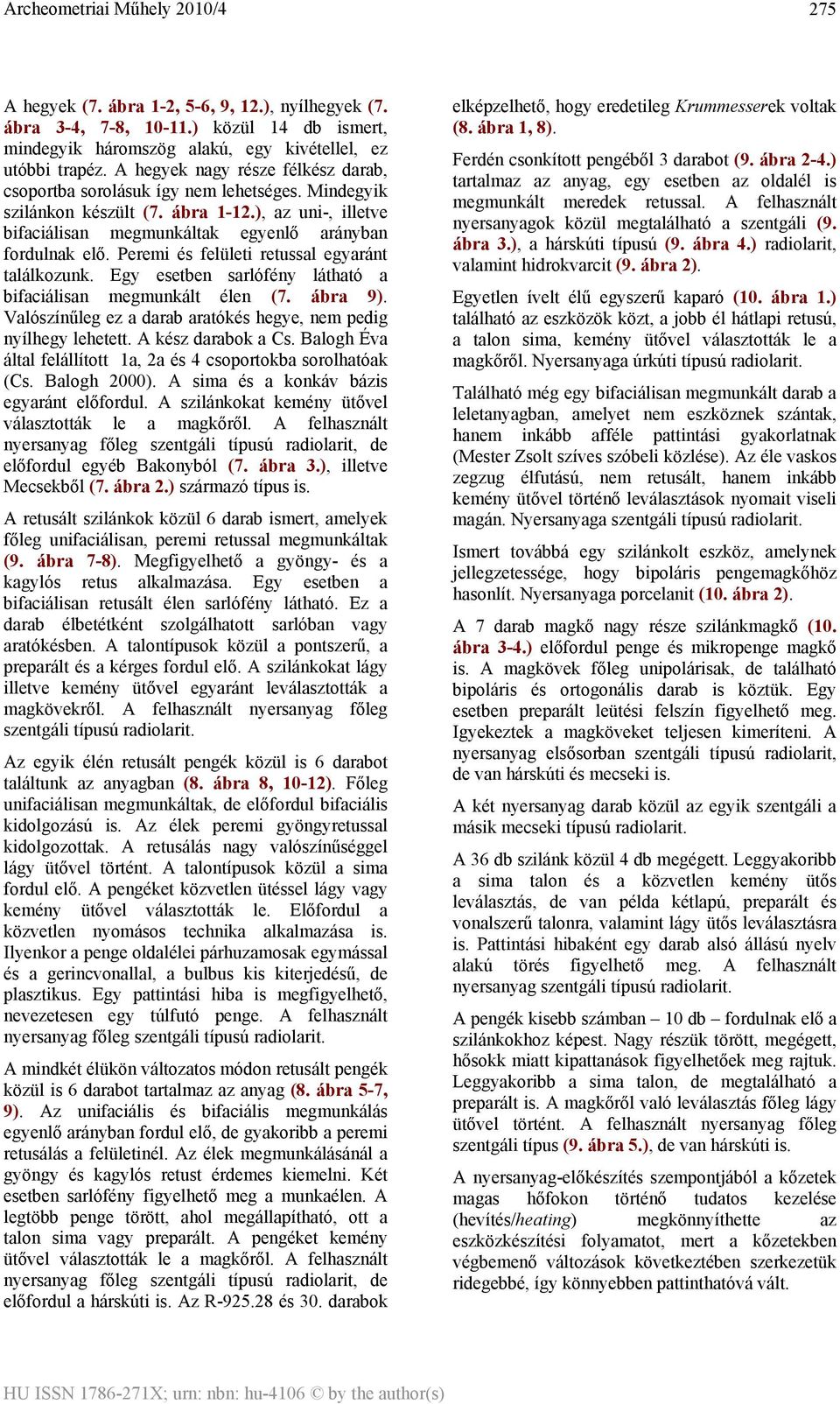 Peremi és felületi retussal egyaránt találkozunk. Egy esetben sarlófény látható a bifaciálisan megmunkált élen (7. ábra 9). Valószínűleg ez a darab aratókés hegye, nem pedig nyílhegy lehetett.