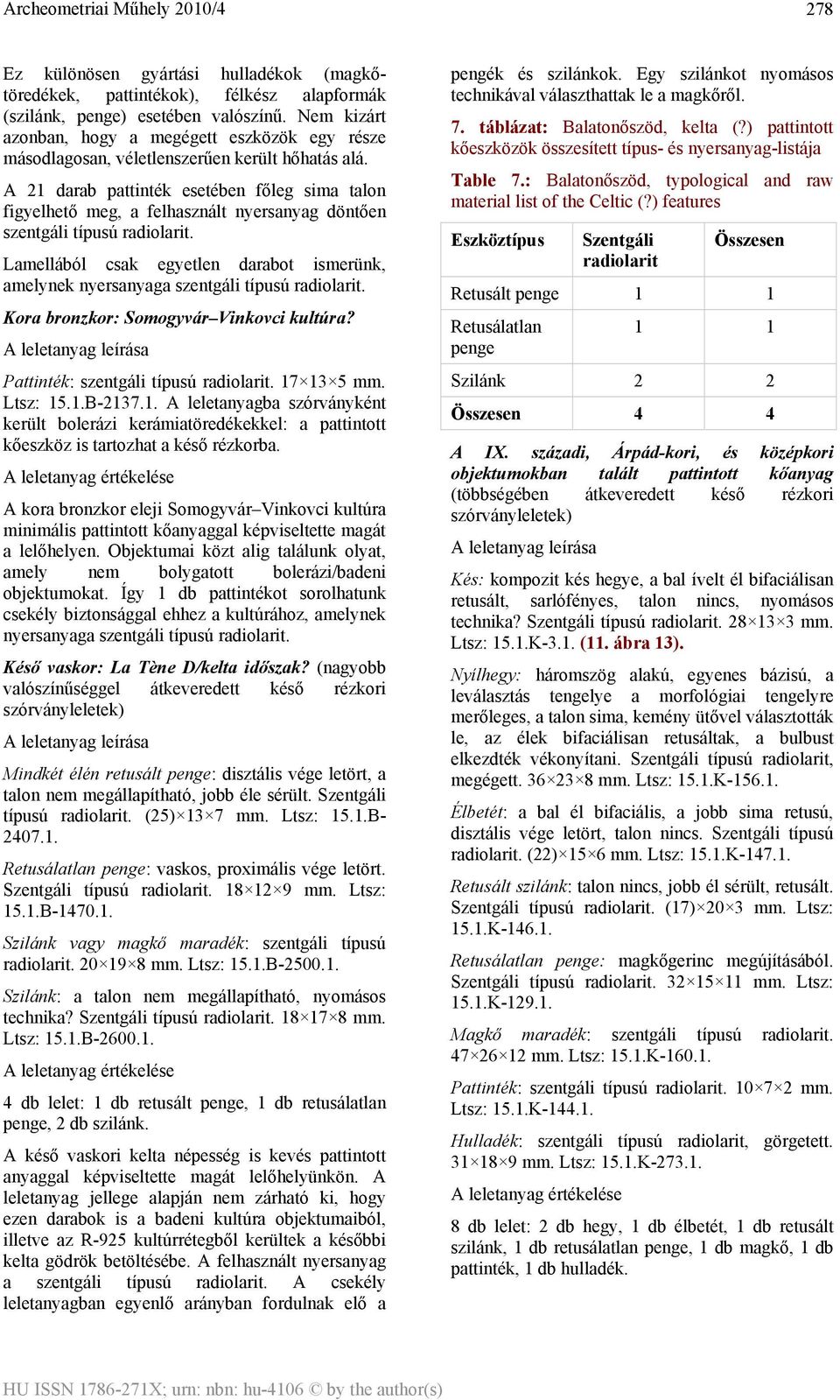 A 21 darab pattinték esetében főleg sima talon figyelhető meg, a felhasznált nyersanyag döntően szentgáli típusú. Lamellából csak egyetlen darabot ismerünk, amelynek nyersanyaga szentgáli típusú.