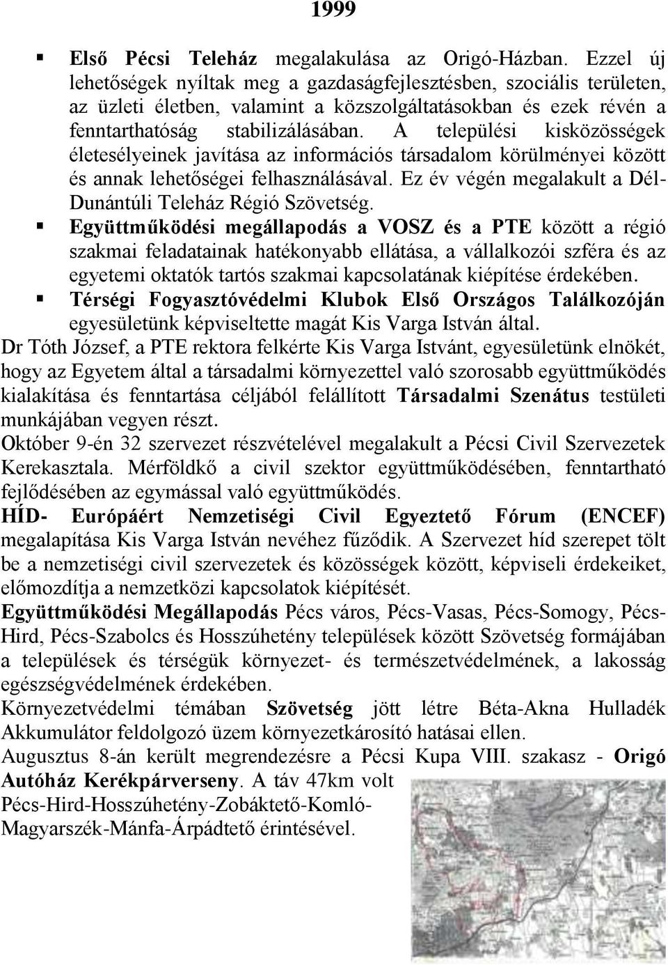 A települési kisközösségek életesélyeinek javítása az információs társadalom körülményei között és annak lehetőségei felhasználásával. Ez év végén megalakult a Dél- Dunántúli Teleház Régió Szövetség.