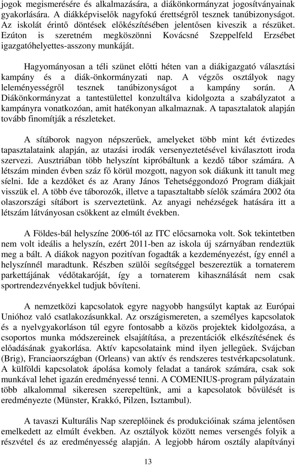 Hagyományosan a téli szünet előtti héten van a diákigazgató választási kampány és a diák-önkormányzati nap. A végzős osztályok nagy leleményességről tesznek tanúbizonyságot a kampány során.