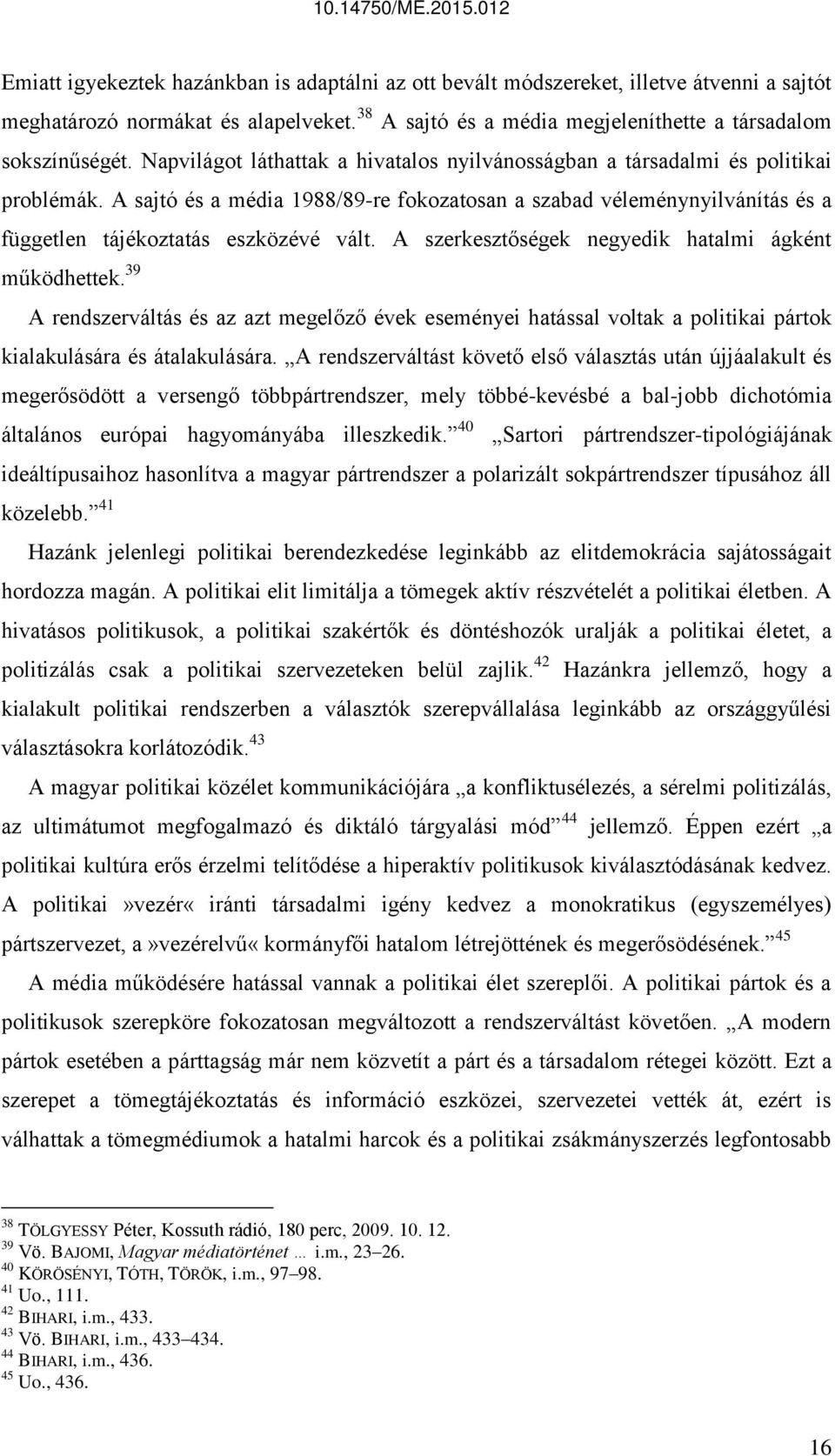 A szerkesztőségek negyedik hatalmi ágként működhettek. 39 A rendszerváltás és az azt megelőző évek eseményei hatással voltak a politikai pártok kialakulására és átalakulására.