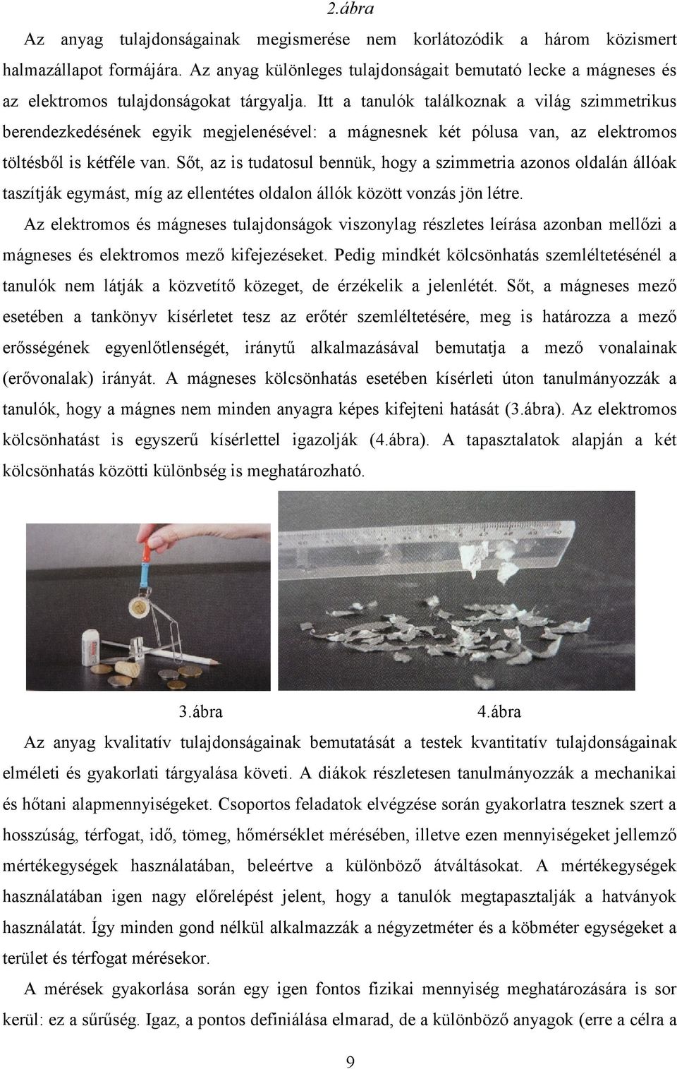 Itt a tanulók találkoznak a világ szimmetrikus berendezkedésének egyik megjelenésével: a mágnesnek két pólusa van, az elektromos töltésből is kétféle van.