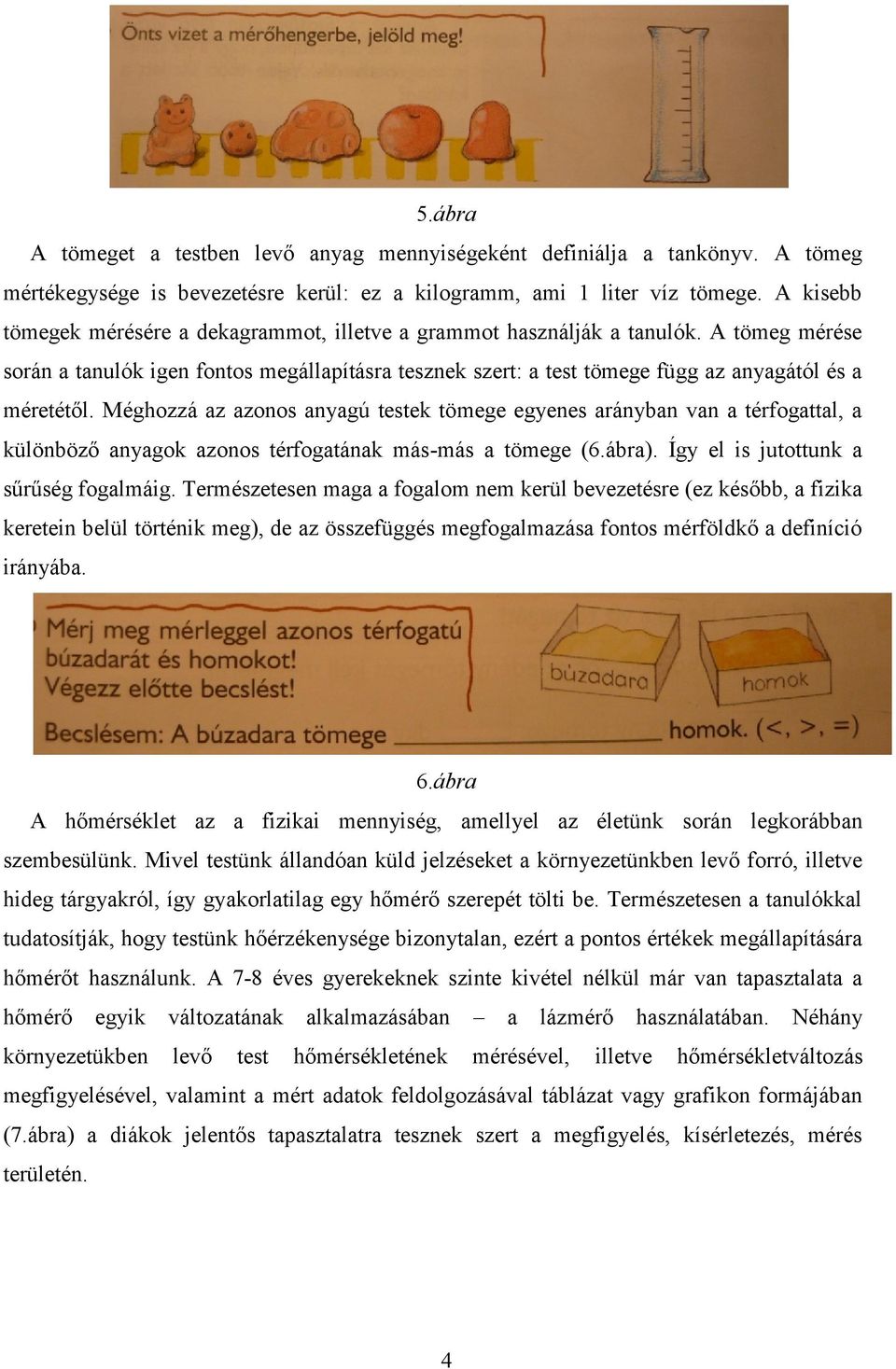 A tömeg mérése során a tanulók igen fontos megállapításra tesznek szert: a test tömege függ az anyagától és a méretétől.