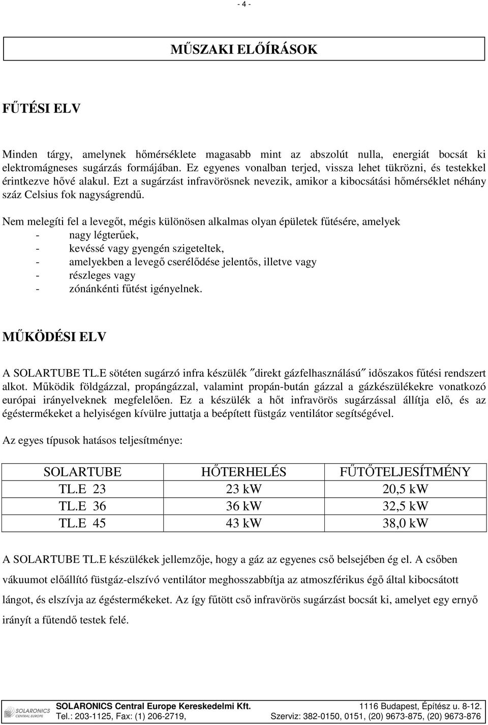 Nem melegíti fel a levegıt, mégis különösen alkalmas olyan épületek főtésére, amelyek - nagy légterőek, - kevéssé vagy gyengén szigeteltek, - amelyekben a levegı cserélıdése jelentıs, illetve vagy -