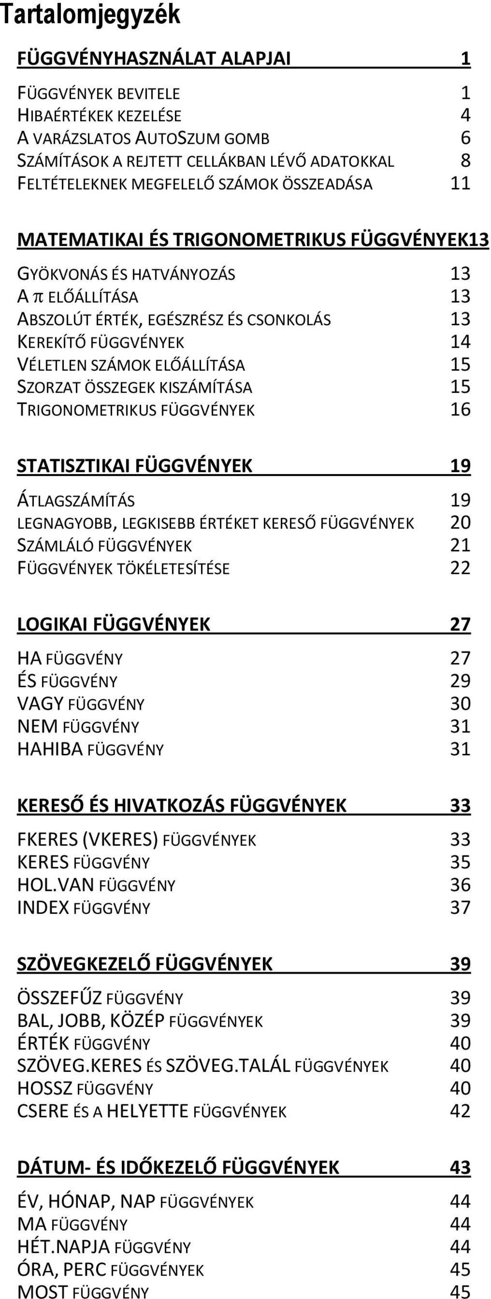 SZORZAT ÖSSZEGEK KISZÁMÍTÁSA 15 TRIGONOMETRIKUS FÜGGVÉNYEK 16 STATISZTIKAI FÜGGVÉNYEK 19 ÁTLAGSZÁMÍTÁS 19 LEGNAGYOBB, LEGKISEBB ÉRTÉKET KERESŐ FÜGGVÉNYEK 20 SZÁMLÁLÓ FÜGGVÉNYEK 21 FÜGGVÉNYEK