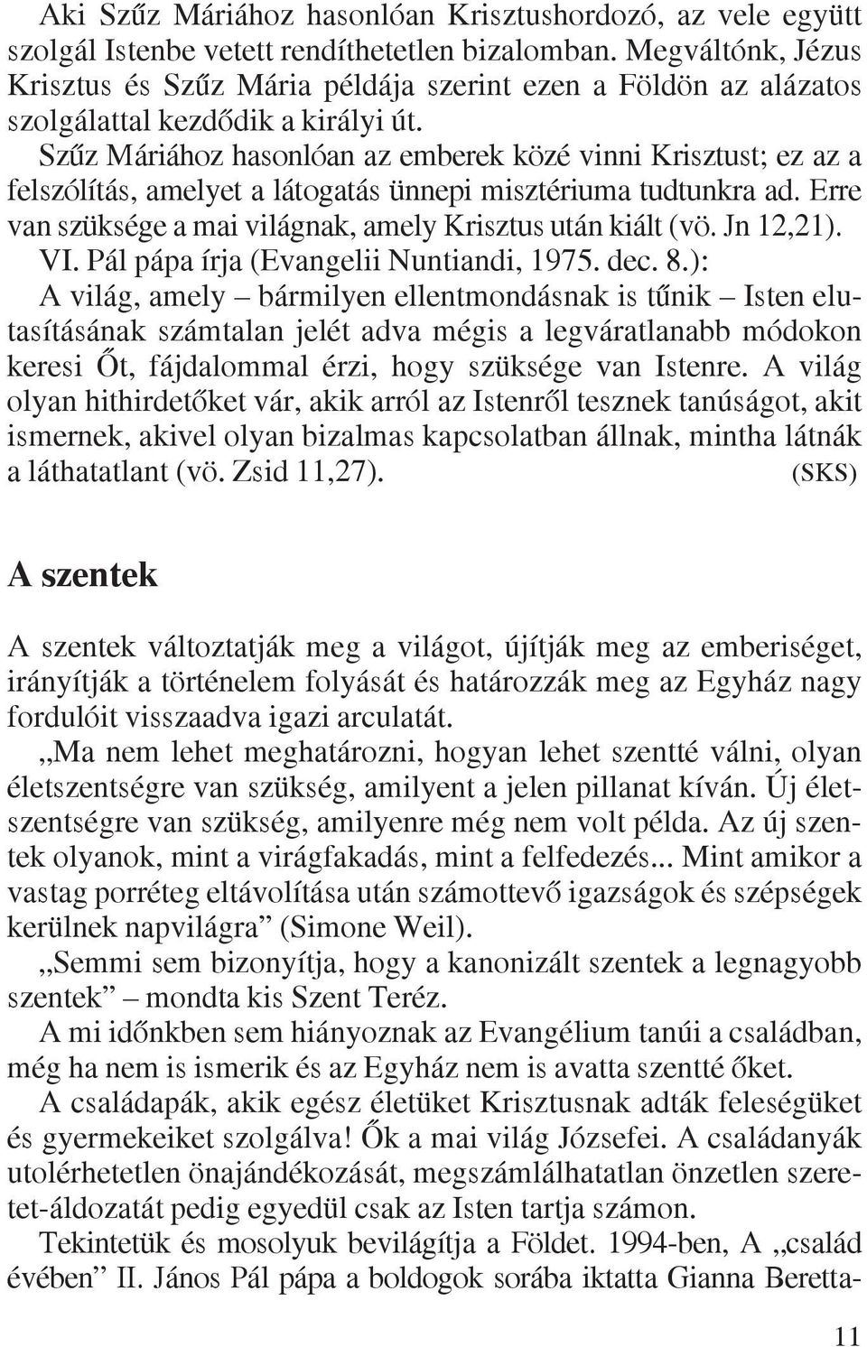 Szûz Máriához hasonlóan az emberek közé vinni Krisztust; ez az a felszólítás, amelyet a látogatás ünnepi misztériuma tudtunkra ad. Erre van szüksége a mai világnak, amely Krisztus után kiált (vö.