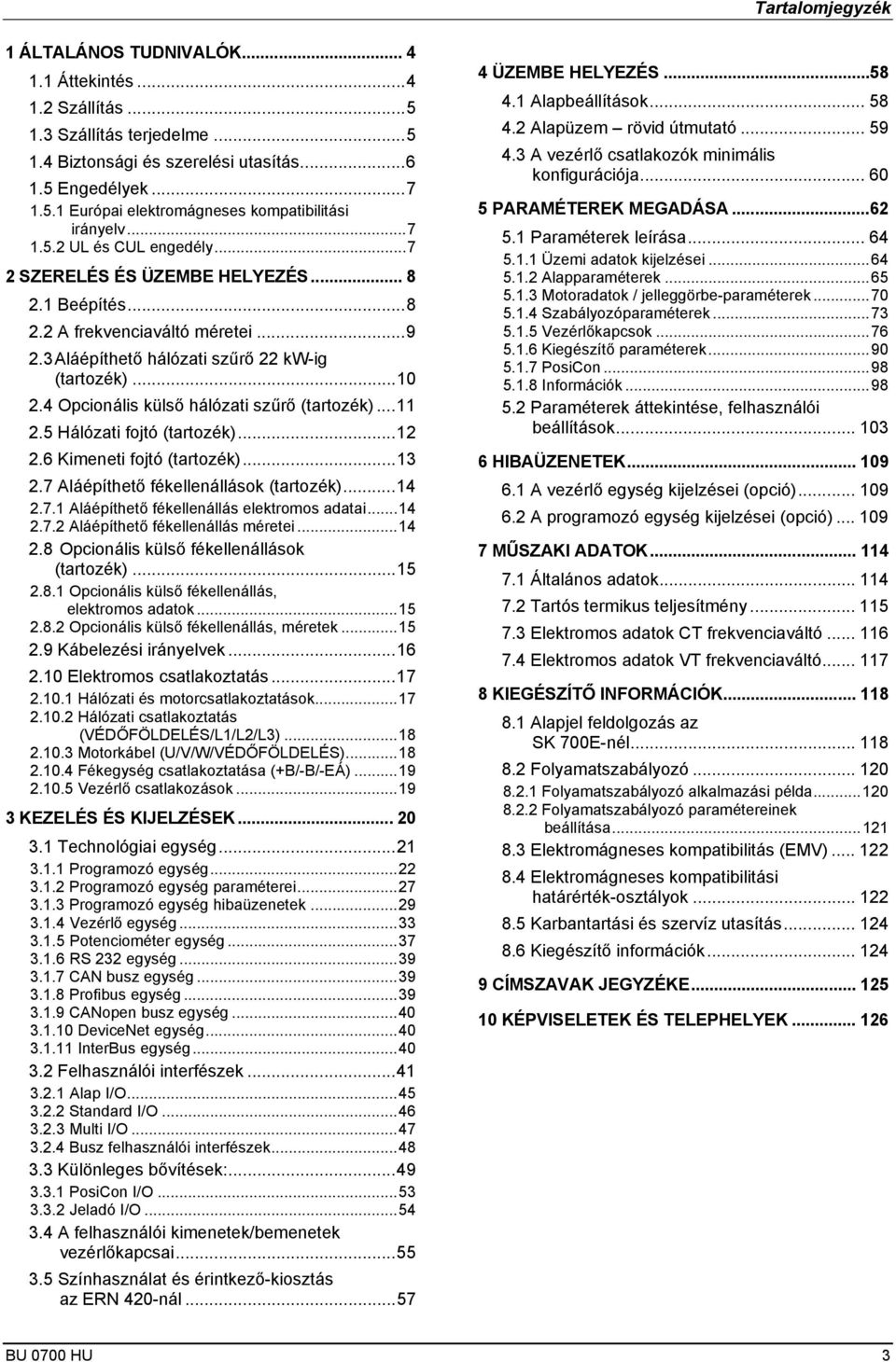 4 Opcionális külső hálózati szűrő (tartozék)...11 2.5 Hálózati fojtó (tartozék)...12 2.6 Kimeneti fojtó (tartozék)...13 2.7 Aláépíthető fékellenállások (tartozék)...14 2.7.1 Aláépíthető fékellenállás elektromos adatai.