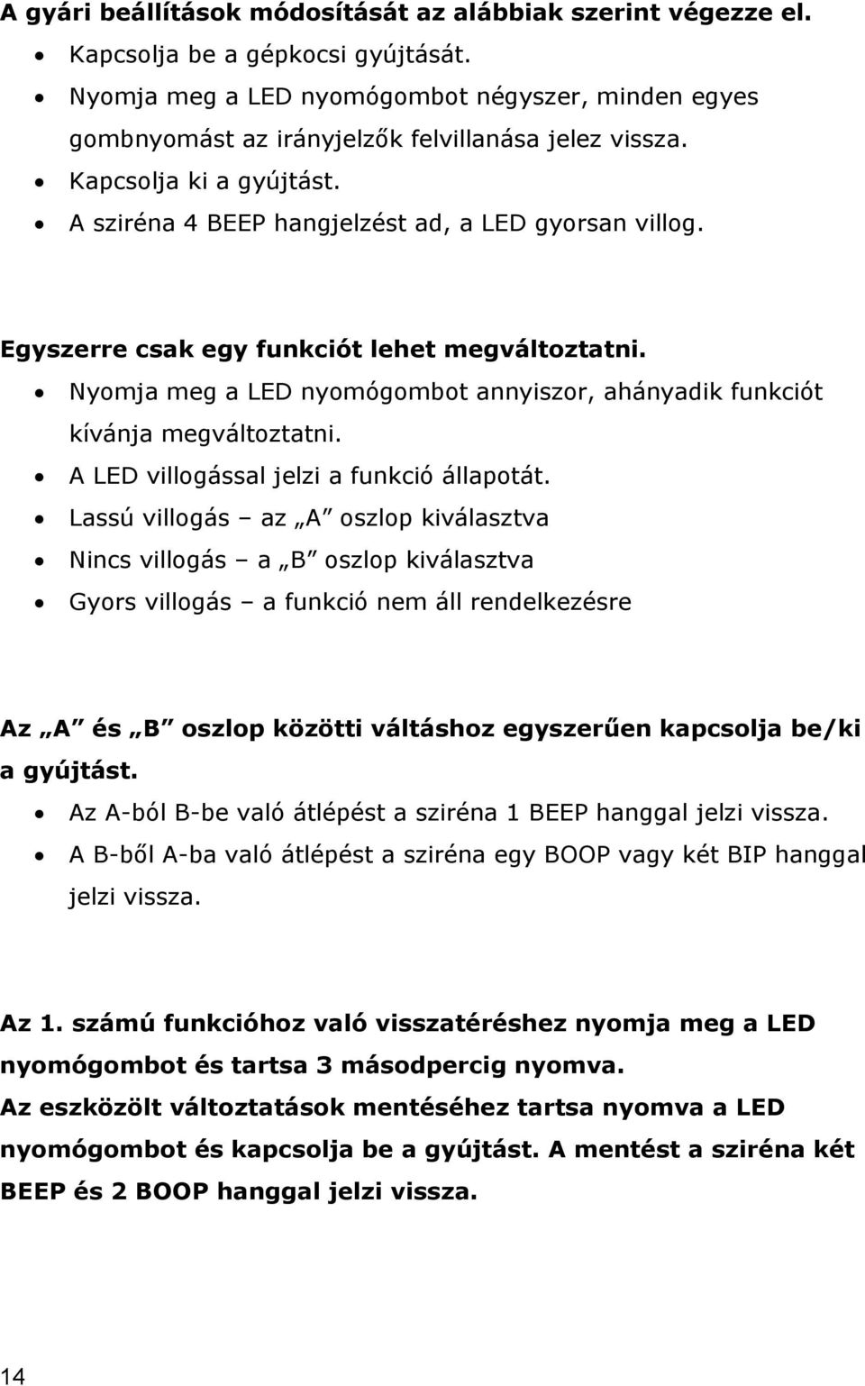 Egyszerre csak egy funkciót lehet megváltoztatni. Nyomja meg a LED nyomógombot annyiszor, ahányadik funkciót kívánja megváltoztatni. A LED villogással jelzi a funkció állapotát.