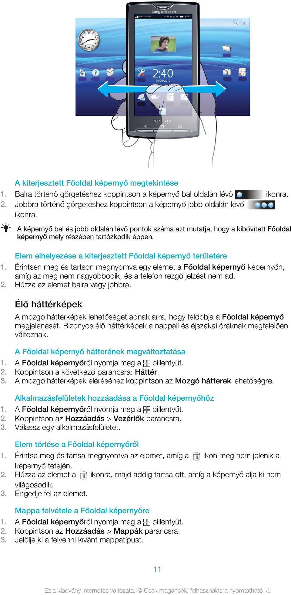 Érintsen meg és tartson megnyomva egy elemet a Főoldal képernyő képernyőn, amíg az meg nem nagyobbodik, és a telefon rezgő jelzést nem ad. 2. Húzza az elemet balra vagy jobbra.