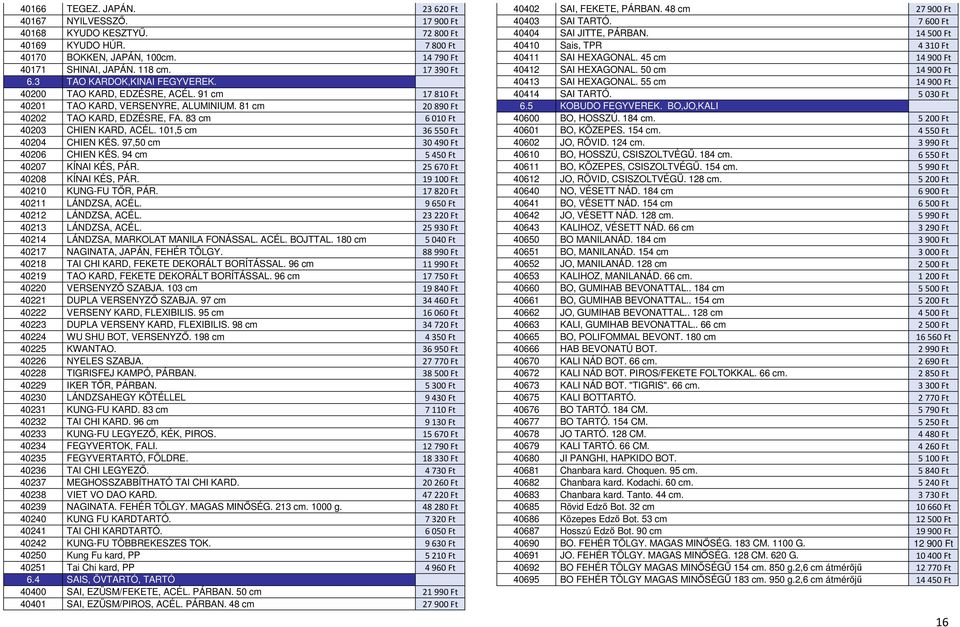 101,5 cm 36550 Ft 40204 CHIEN KÉS. 97,50 cm 30490 Ft 40206 CHIEN KÉS. 94 cm 5450 Ft 40207 KÍNAI KÉS, PÁR. 25670 Ft 40208 KÍNAI KÉS, PÁR. 19100 Ft 40210 KUNG-FU TŐR, PÁR. 17820 Ft 40211 LÁNDZSA, ACÉL.