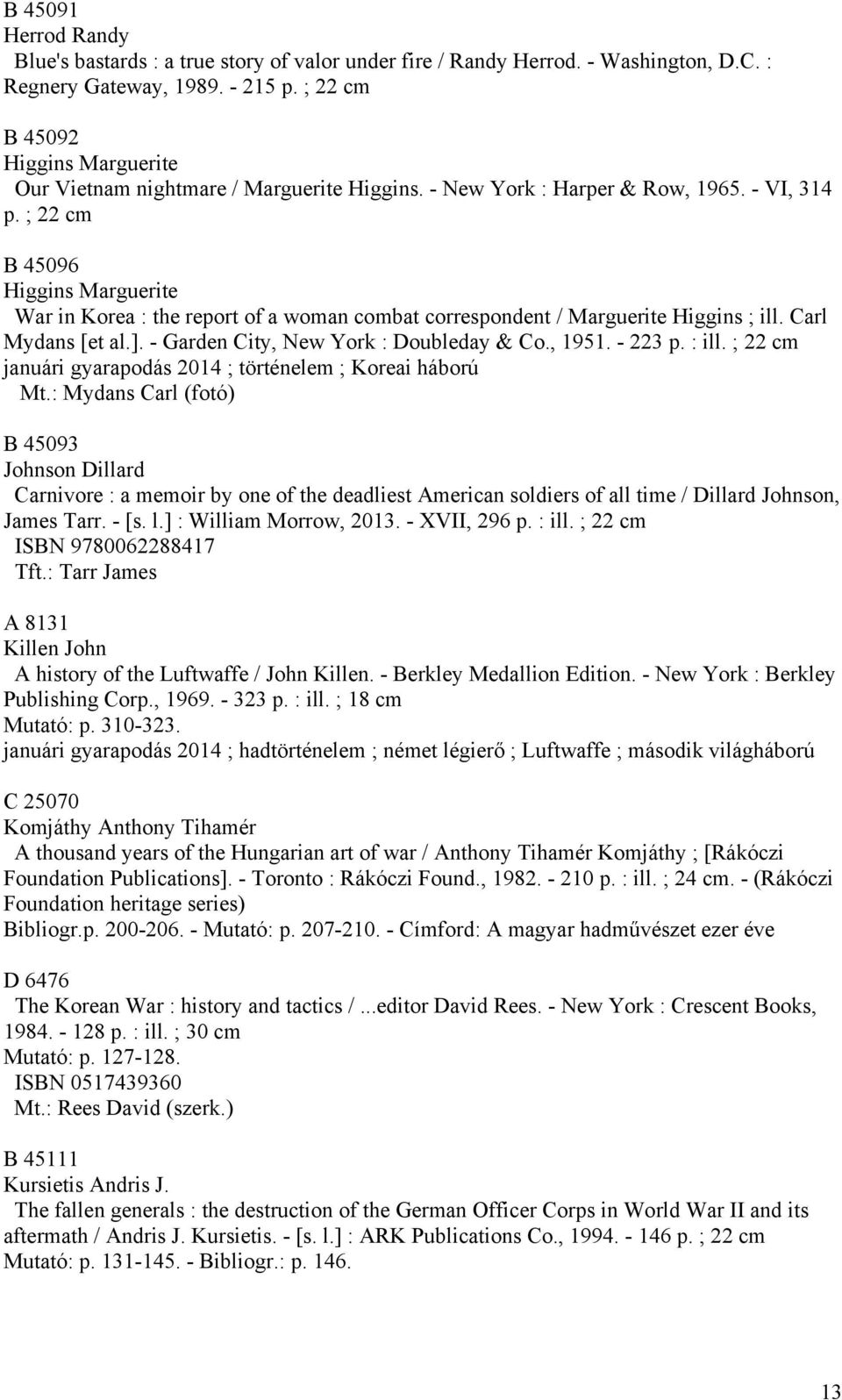 ; 22 cm B 45096 Higgins Marguerite War in Korea : the report of a woman combat correspondent / Marguerite Higgins ; ill. Carl Mydans [et al.]. - Garden City, New York : Doubleday & Co., 1951. - 223 p.