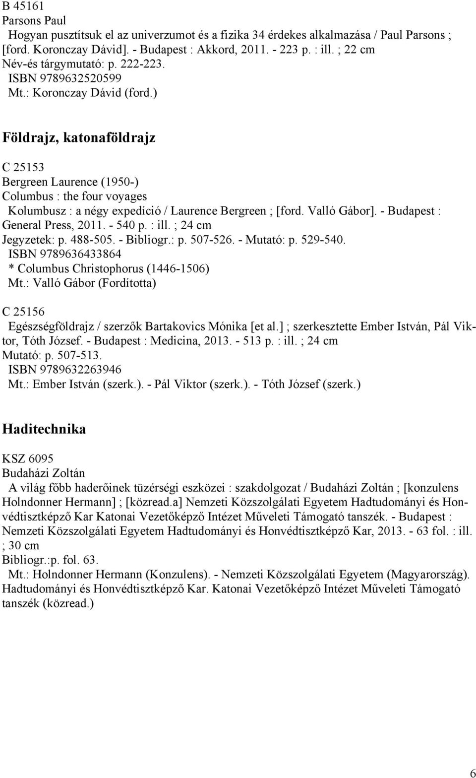 ) Földrajz, katonaföldrajz C 25153 Bergreen Laurence (1950-) Columbus : the four voyages Kolumbusz : a négy expedíció / Laurence Bergreen ; [ford. Valló Gábor]. - Budapest : General Press, 2011.