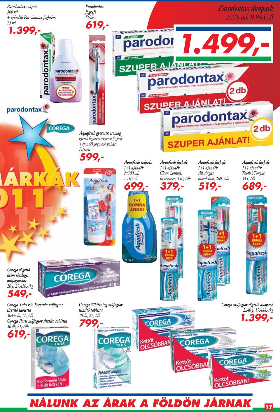 165,-/l 699,- Aquafresh fogkefe 1+1 ajándék Clean Control, In-between, 190,-/db 379,- Aquafresh fogkefe 1+1 ajándék All Angles, Interdental, 260,-/db 519,- Aquafresh fogkefe 1+1 ajándék Tooth&Tongue,