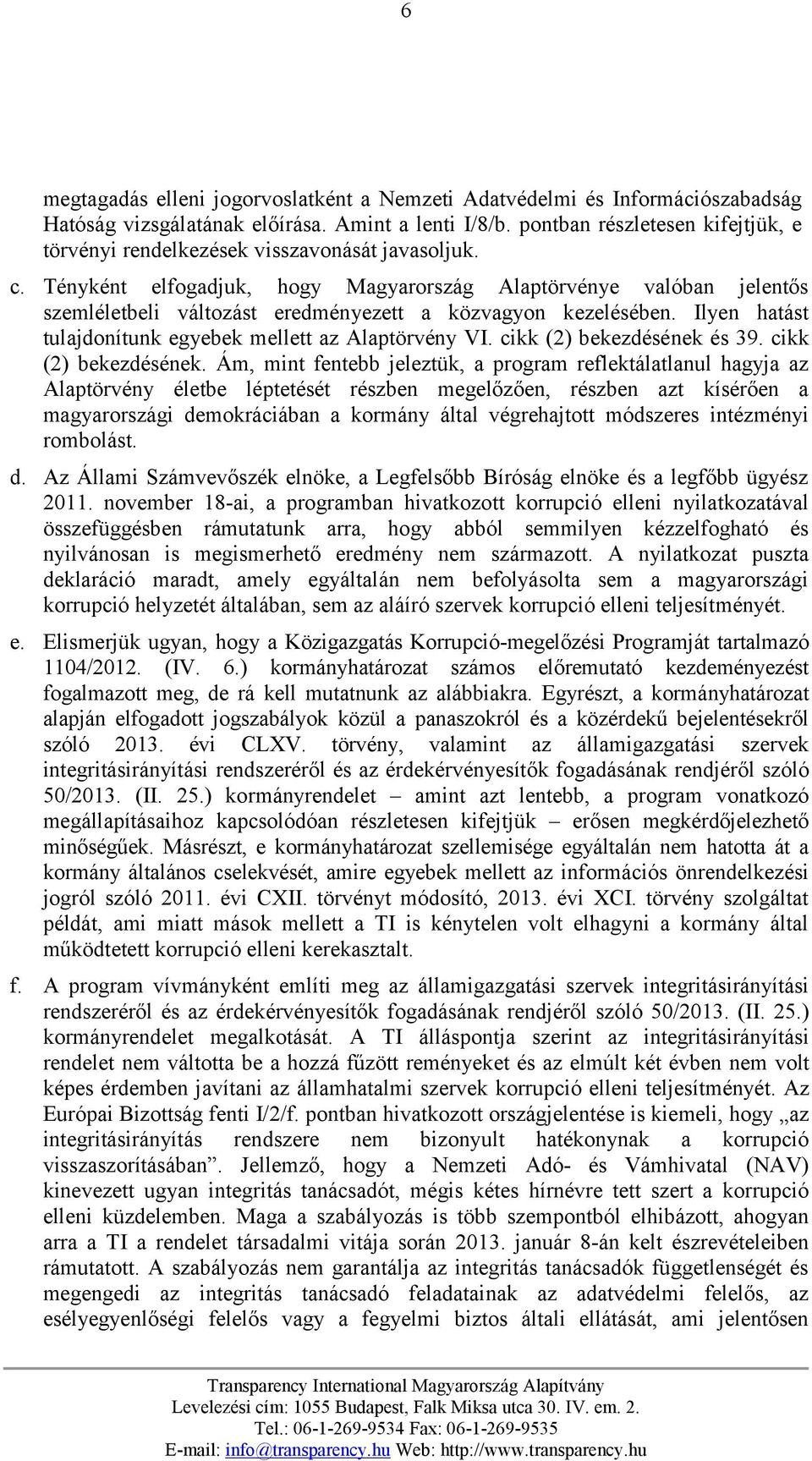 Tényként elfogadjuk, hogy Magyarország Alaptörvénye valóban jelentős szemléletbeli változást eredményezett a közvagyon kezelésében. Ilyen hatást tulajdonítunk egyebek mellett az Alaptörvény VI.