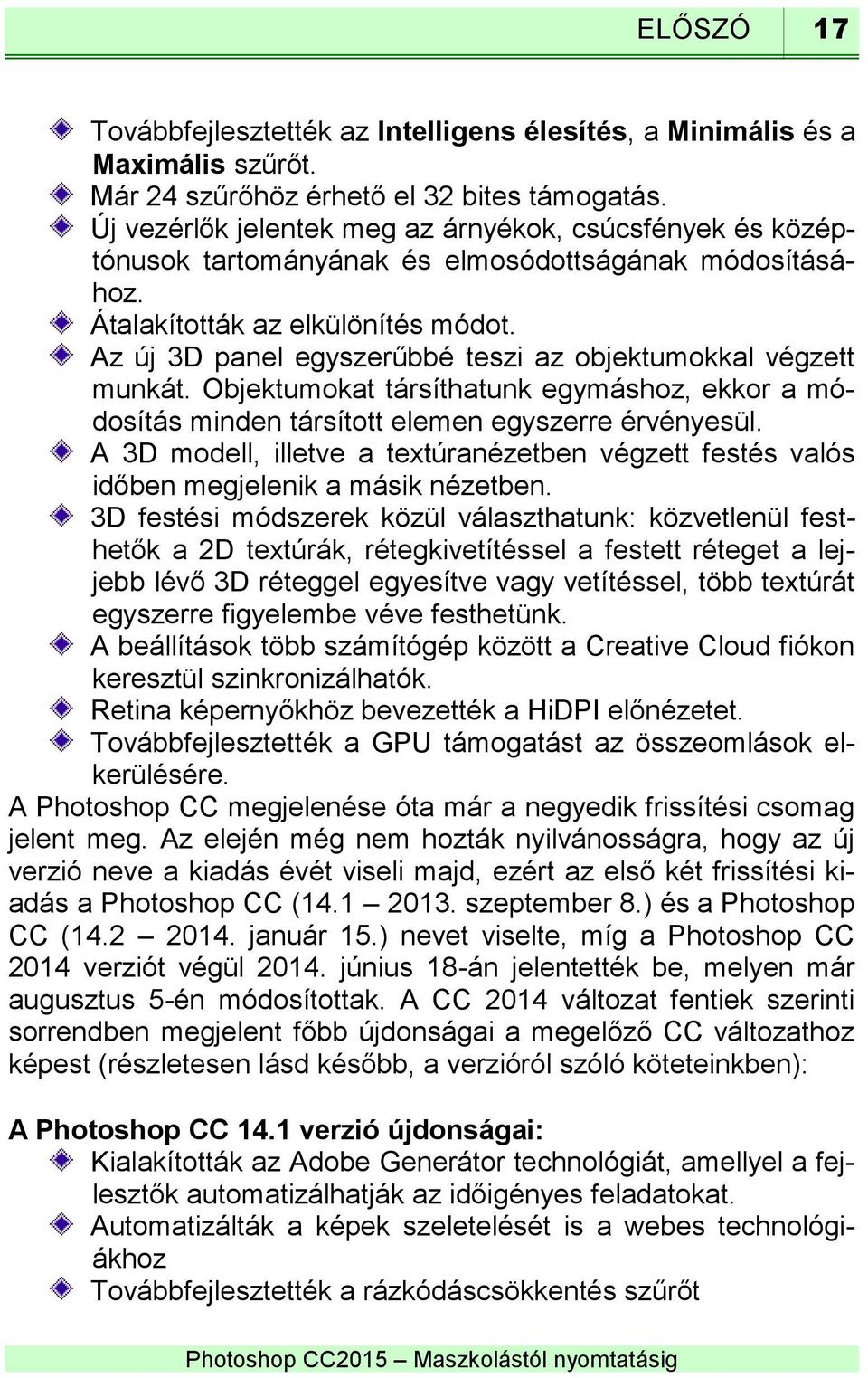 Az új 3D panel egyszerűbbé teszi az objektumokkal végzett munkát. Objektumokat társíthatunk egymáshoz, ekkor a módosítás minden társított elemen egyszerre érvényesül.