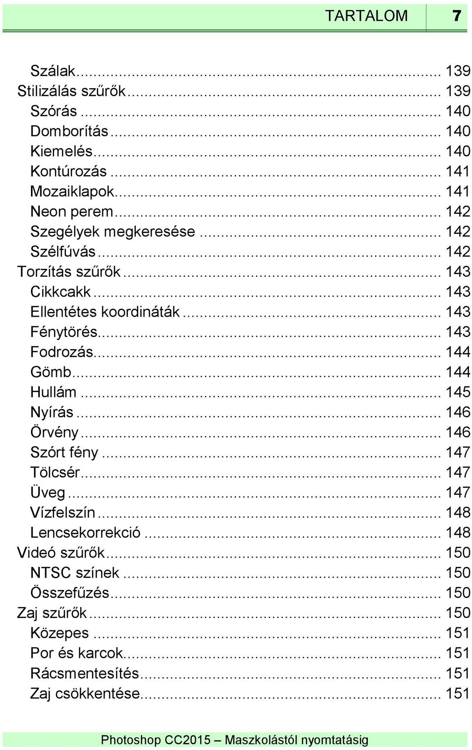 .. 144 Gömb... 144 Hullám... 145 Nyírás... 146 Örvény... 146 Szórt fény... 147 Tölcsér... 147 Üveg... 147 Vízfelszín... 148 Lencsekorrekció.