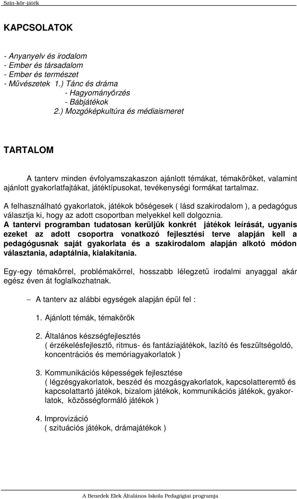 A felhasználható gyakorlatok, játékok bőségesek ( lásd szakirodalom ), a pedagógus választja ki, hogy az adott csoportban melyekkel kell dolgoznia.