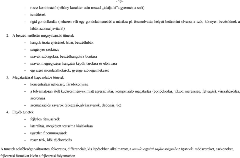 A beszéd területén megnyilvánuló tünetek - hangok tiszta ejtésének hibái, beszédhibák - szegényes szókincs - szavak szótagokra, beszédhangokra bontása - szavak megjegyzése, hangzási képük tárolása és