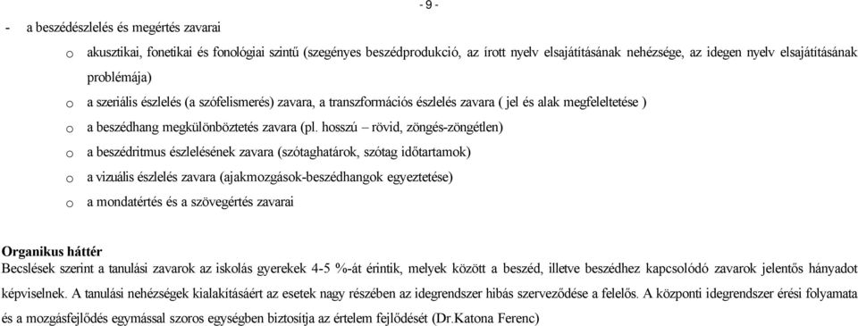 hosszú rövid, zöngés-zöngétlen) o a beszédritmus észlelésének zavara (szótaghatárok, szótag időtartamok) o a vizuális észlelés zavara (ajakmozgások-beszédhangok egyeztetése) o a mondatértés és a