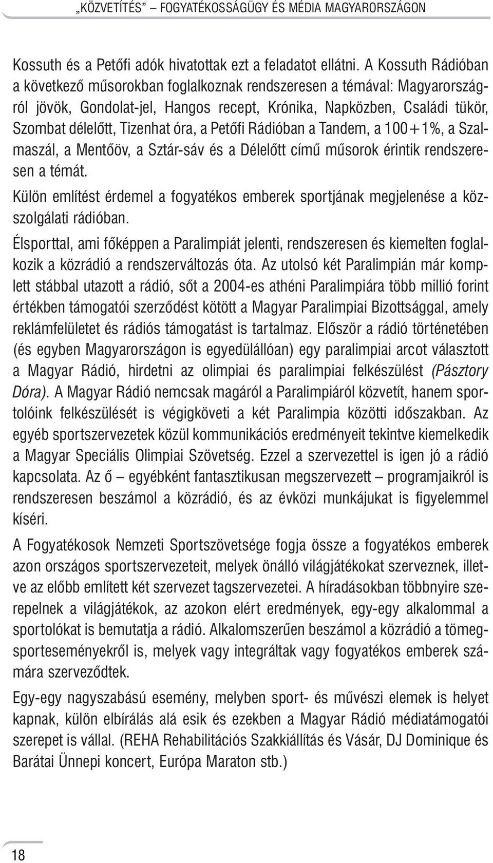 Petõfi Rádióban a Tandem, a 100+1%, a Szalmaszál, a Mentõöv, a Sztár-sáv és a Délelõtt címû mûsorok érintik rendszeresen a témát.