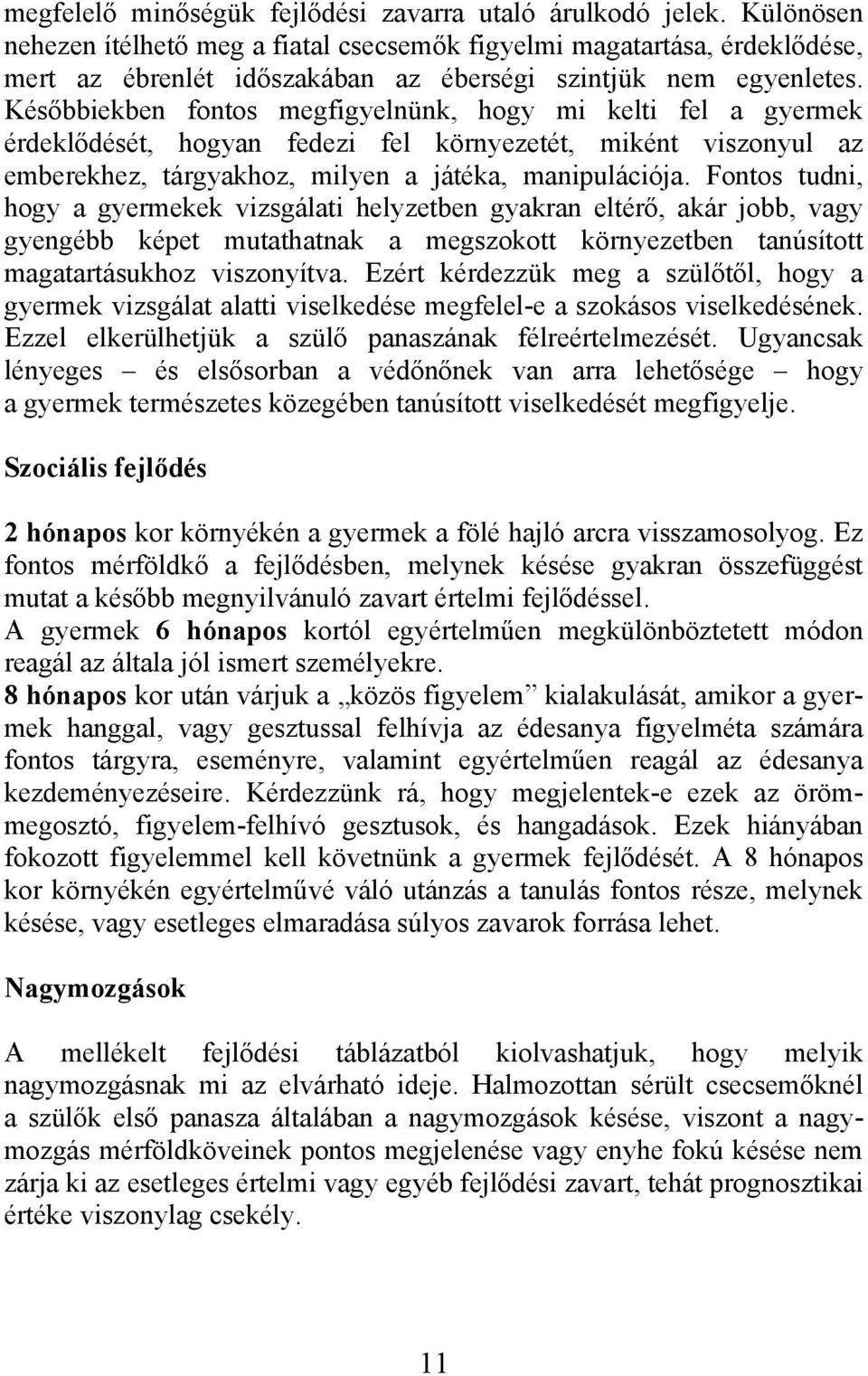 Későbbiekben fontos megfigyelnünk, hogy mi kelti fel a gyermek érdeklődését, hogyan fedezi fel környezetét, miként viszonyul az emberekhez, tárgyakhoz, milyen a játéka, manipulációja.