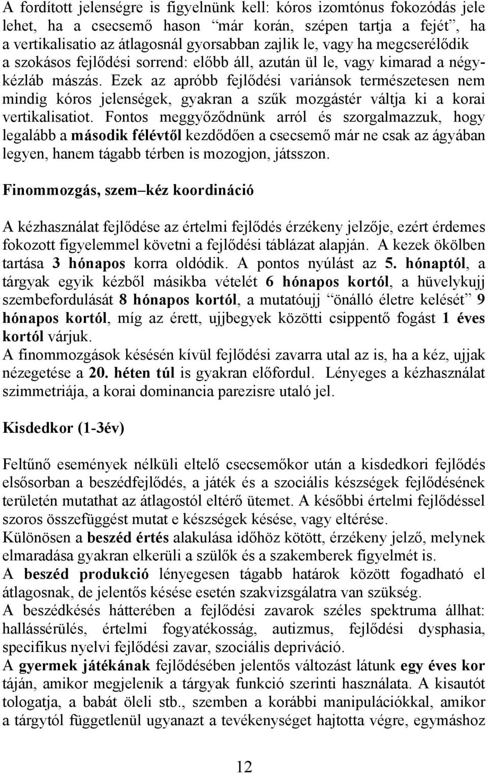 Ezek az apróbb fejlődési variánsok természetesen nem mindig kóros jelenségek, gyakran a szűk mozgástér váltja ki a korai vertikalisatiot.