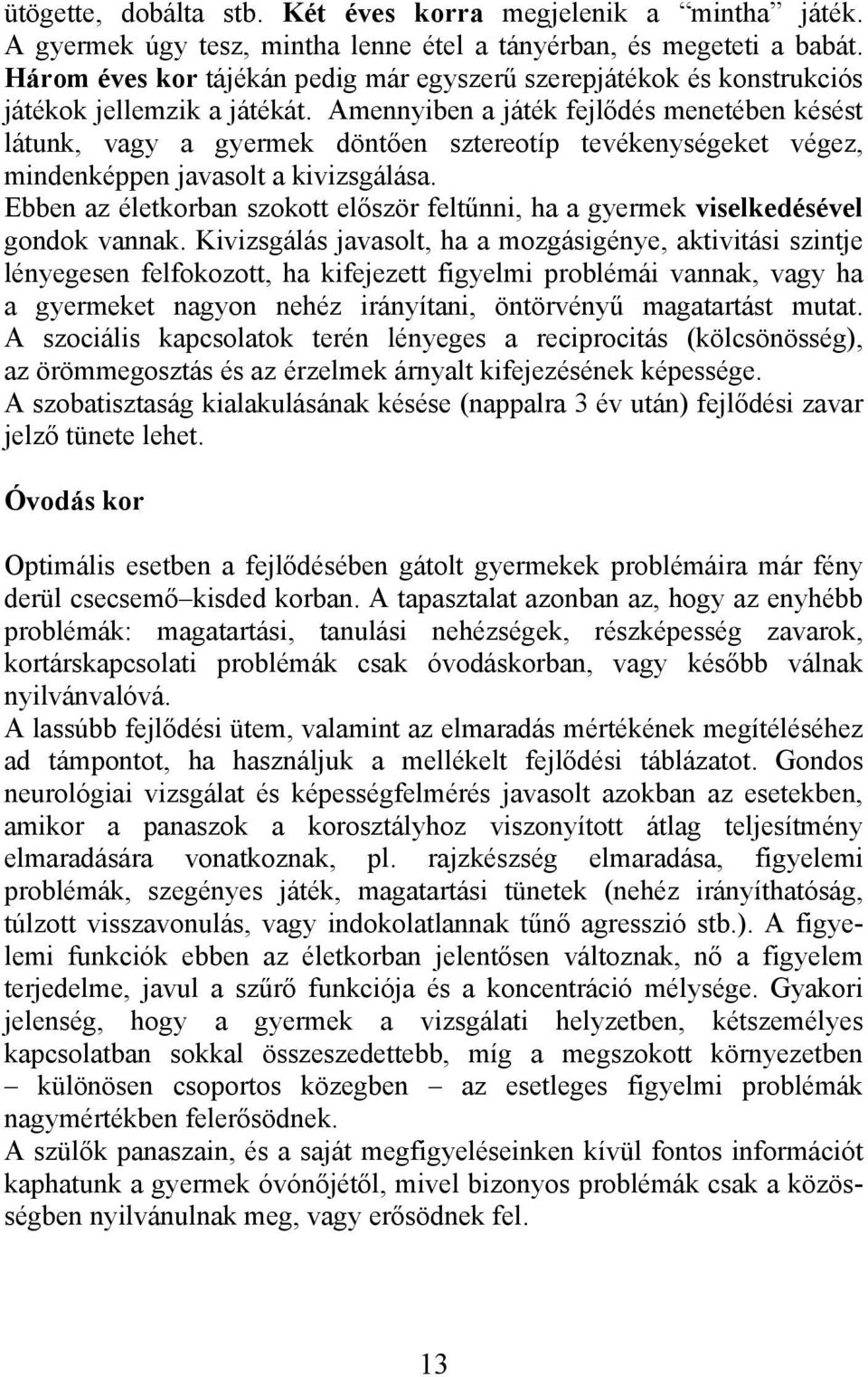 Amennyiben a játék fejlődés menetében késést látunk, vagy a gyermek döntően sztereotíp tevékenységeket végez, mindenképpen javasolt a kivizsgálása.