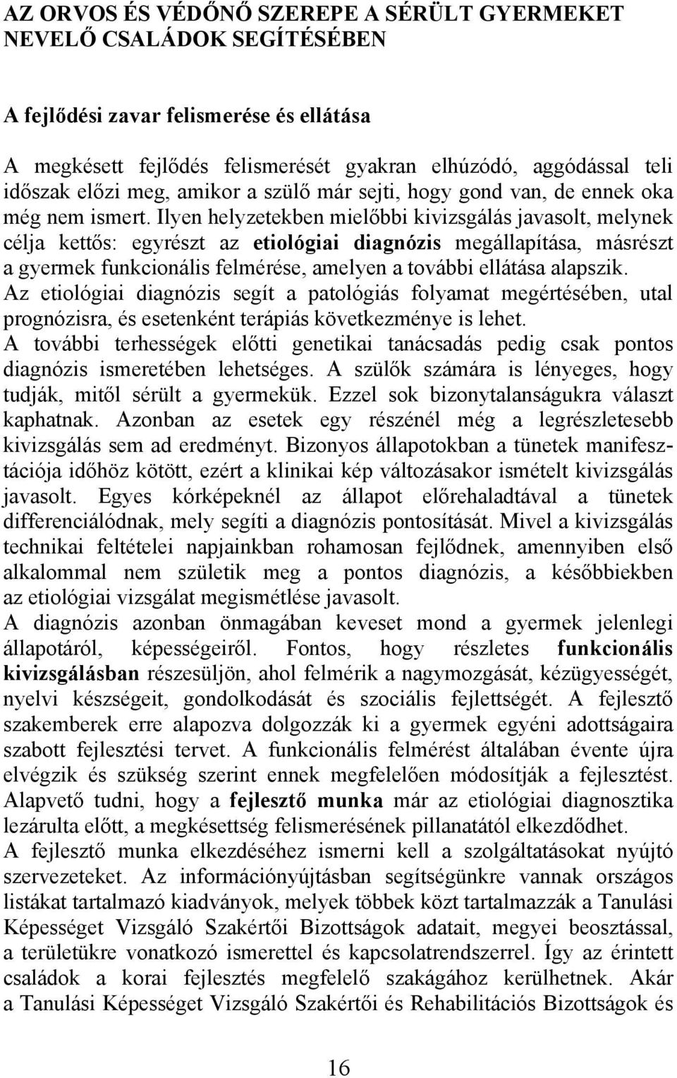 Ilyen helyzetekben mielőbbi kivizsgálás javasolt, melynek célja kettős: egyrészt az etiológiai diagnózis megállapítása, másrészt a gyermek funkcionális felmérése, amelyen a további ellátása alapszik.