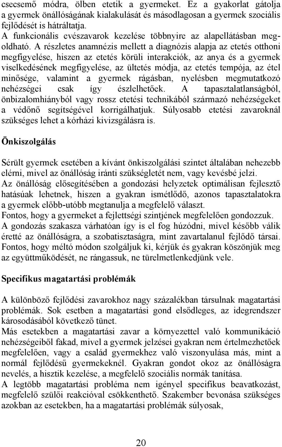 A részletes anamnézis mellett a diagnózis alapja az etetés otthoni megfigyelése, hiszen az etetés körüli interakciók, az anya és a gyermek viselkedésének megfigyelése, az ültetés módja, az etetés