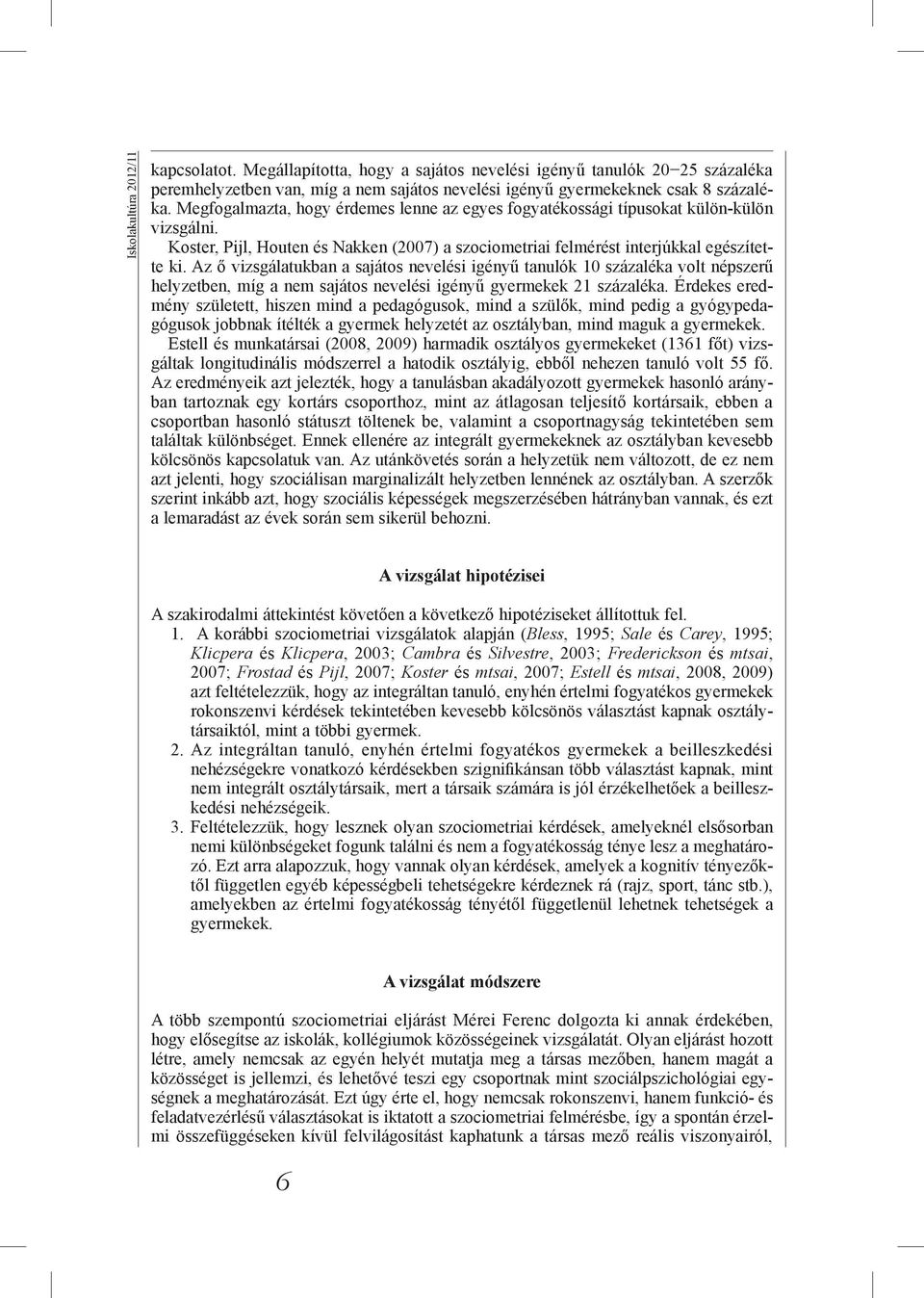 Az ő vizsgálatukban a sajátos nevelési igényű tanulók 10 százaléka volt népszerű helyzetben, míg a nem sajátos nevelési igényű gyermekek 21 százaléka.