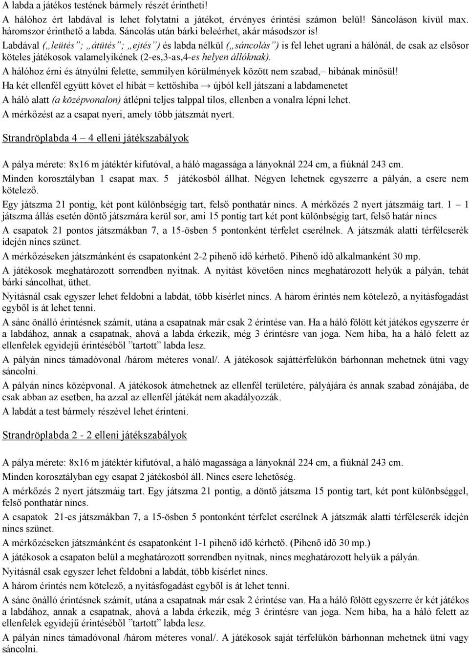 Labdával ( leütés ; átütés ; ejtés ) és labda nélkül ( sáncolás ) is fel lehet ugrani a hálónál, de csak az elsősor köteles játékosok valamelyikének (2-es,3-as,4-es helyen állóknak).