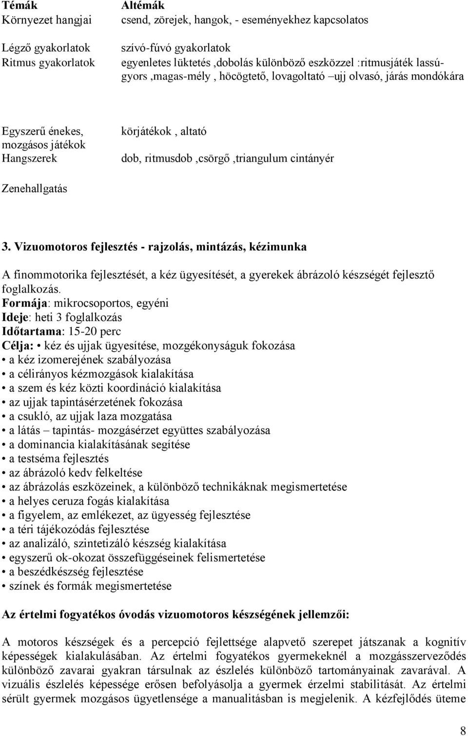 Zenehallgatás 3. Vizuomotoros fejlesztés - rajzolás, mintázás, kézimunka A finommotorika fejlesztését, a kéz ügyesítését, a gyerekek ábrázoló készségét fejlesztő foglalkozás.