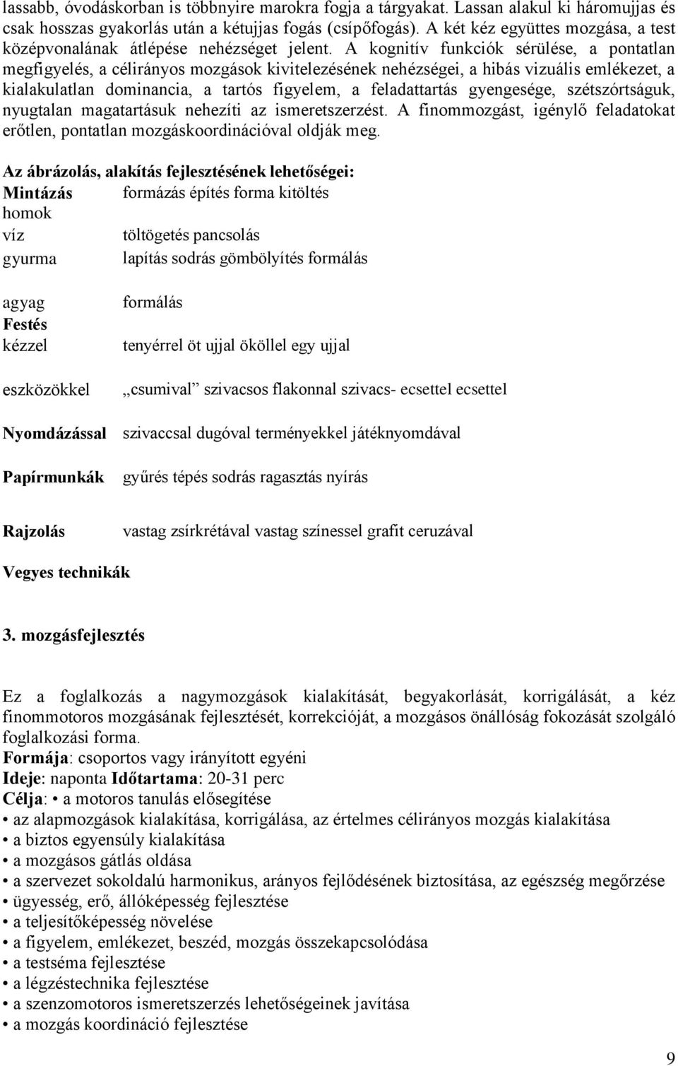 A kognitív funkciók sérülése, a pontatlan megfigyelés, a célirányos mozgások kivitelezésének nehézségei, a hibás vizuális emlékezet, a kialakulatlan dominancia, a tartós figyelem, a feladattartás