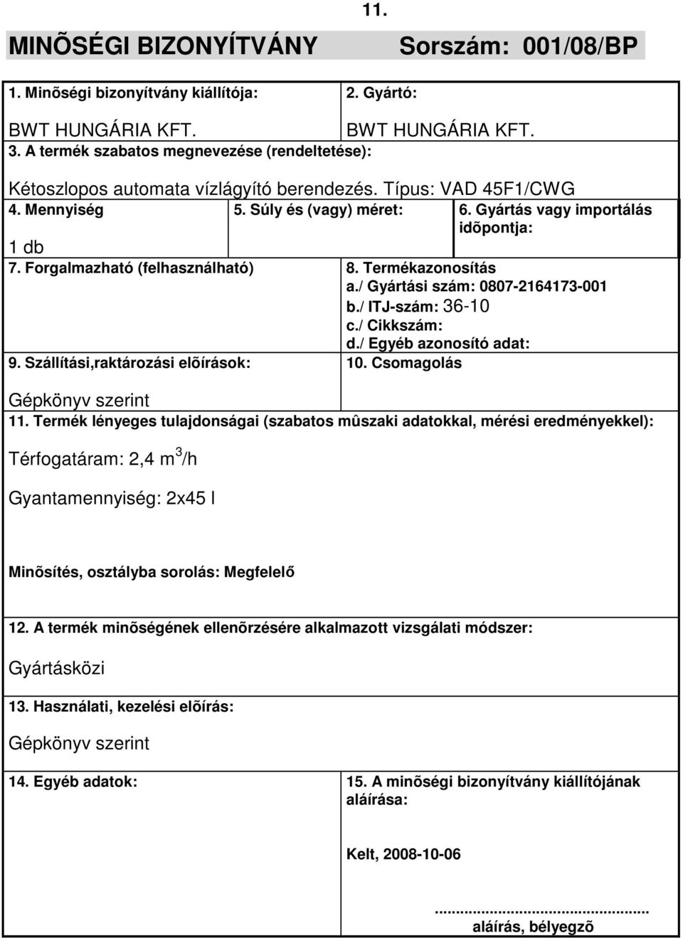 Termékazonosítás a./ Gyártási szám: 0807-2164173-001 b./ ITJ-szám: 36-10 c./ Cikkszám: d./ Egyéb azonosító adat: 9. Szállítási,raktározási elõírások: 10. Csomagolás Gépkönyv szerint 11.