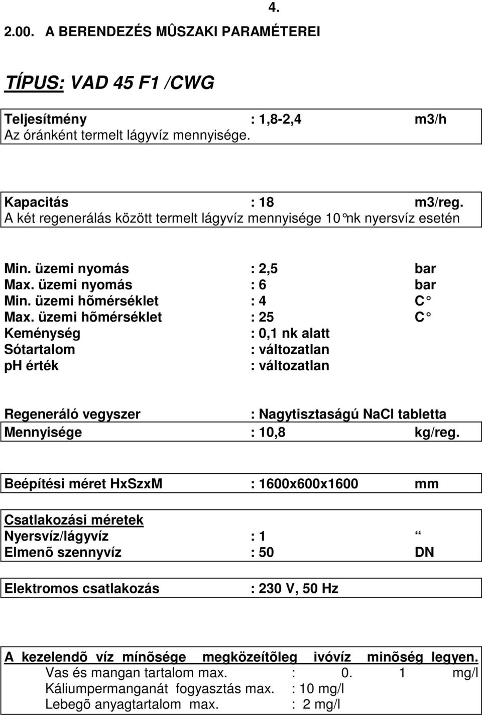 üzemi hõmérséklet : 25 C Keménység : 0,1 nk alatt Sótartalom : változatlan ph érték : változatlan Regeneráló vegyszer : Nagytisztaságú NaCl tabletta Mennyisége : 10,8 kg/reg.