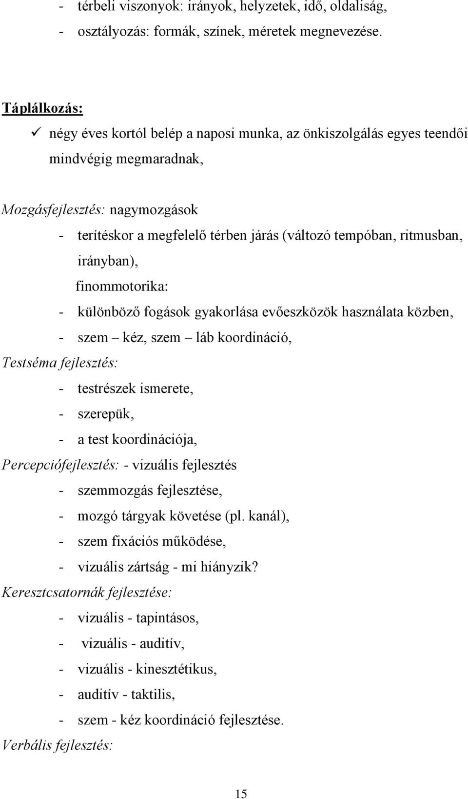 ritmusban, irányban), finommotorika: - különböző fogások gyakorlása evőeszközök használata közben, - szem kéz, szem láb koordináció, Testséma fejlesztés: - testrészek ismerete, - szerepük, - a test